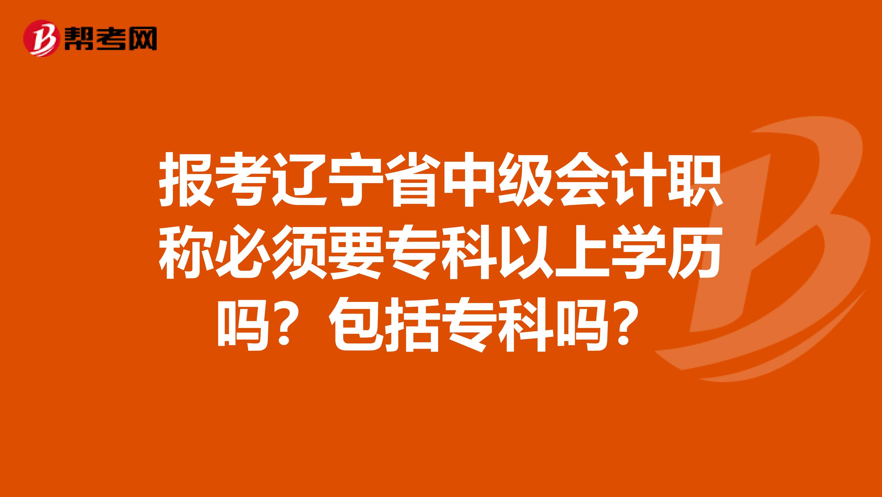 报考辽宁省中级会计职称必须要专科以上学历吗？包括专科吗？