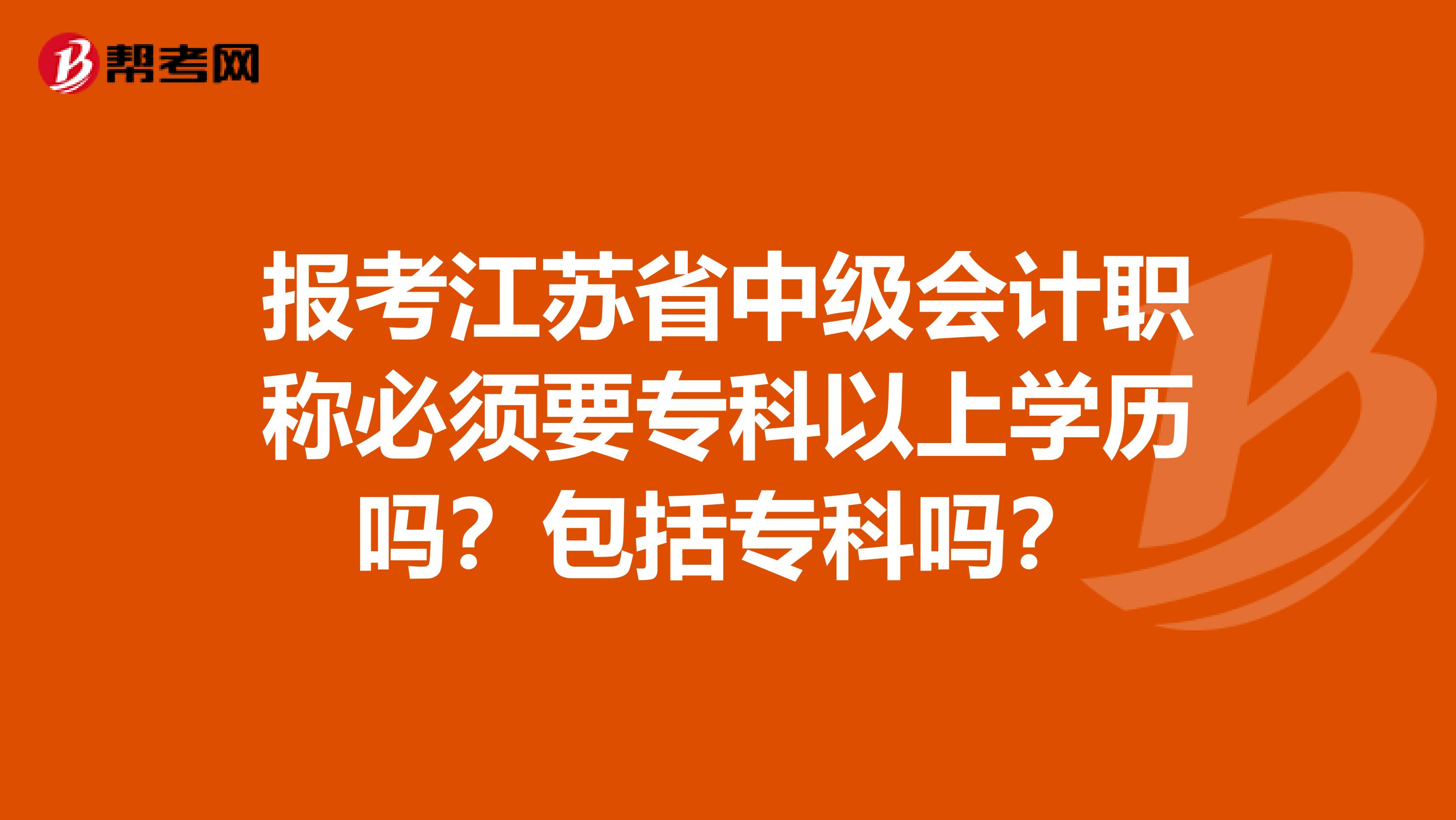 报考江苏省中级会计职称必须要专科以上学历吗？包括专科吗？