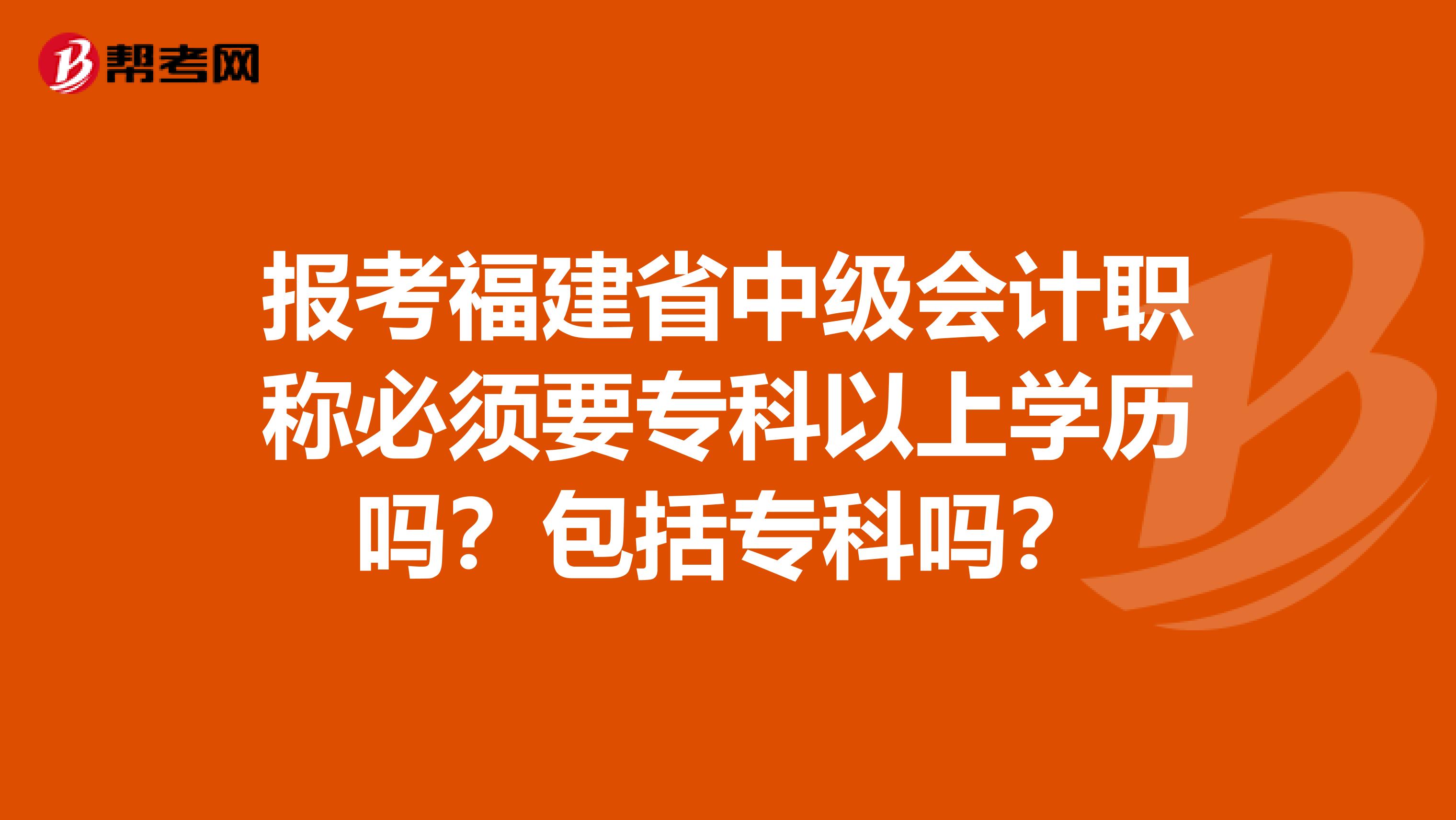 报考福建省中级会计职称必须要专科以上学历吗？包括专科吗？