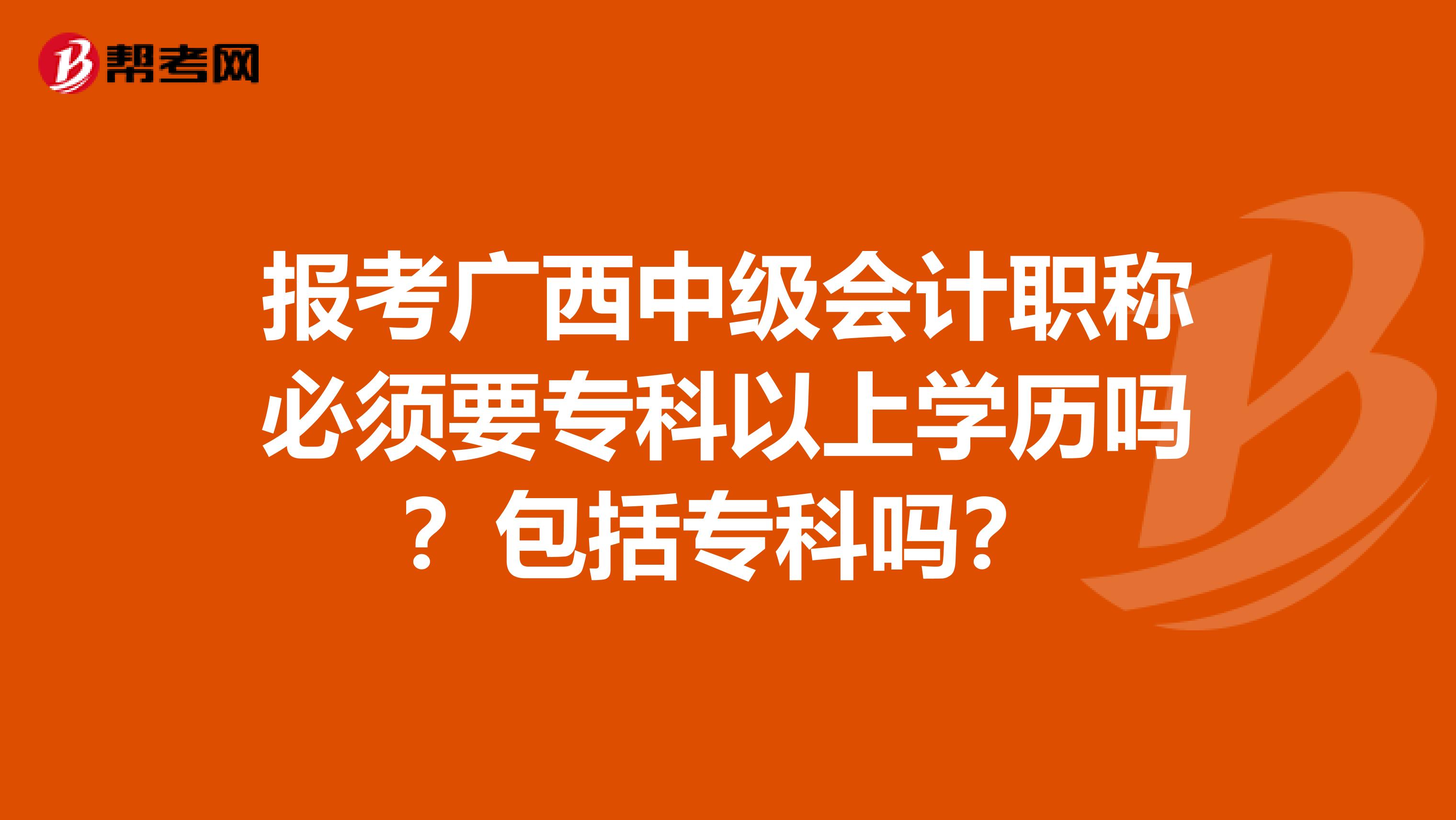 报考广西中级会计职称必须要专科以上学历吗？包括专科吗？