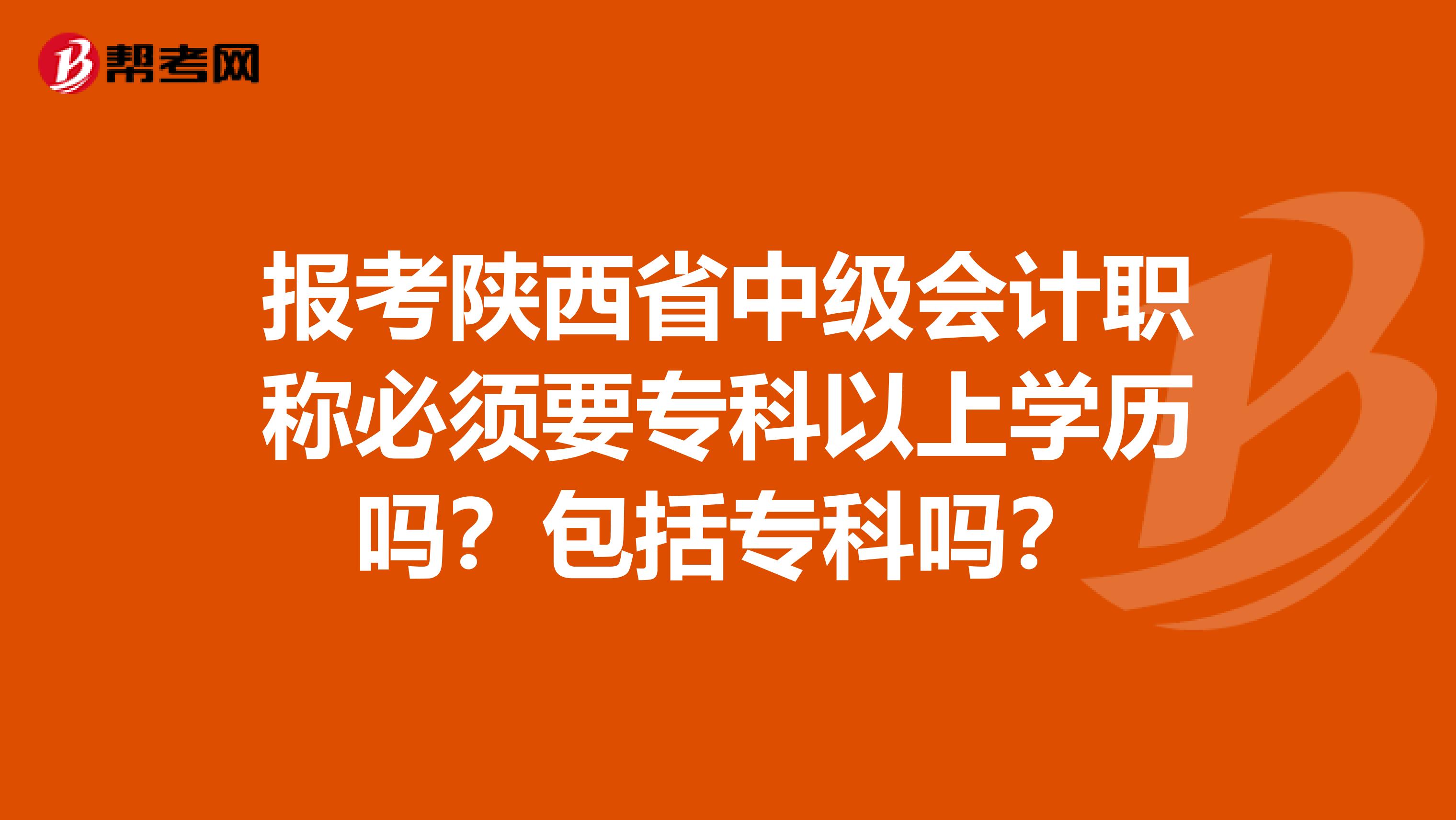 报考陕西省中级会计职称必须要专科以上学历吗？包括专科吗？