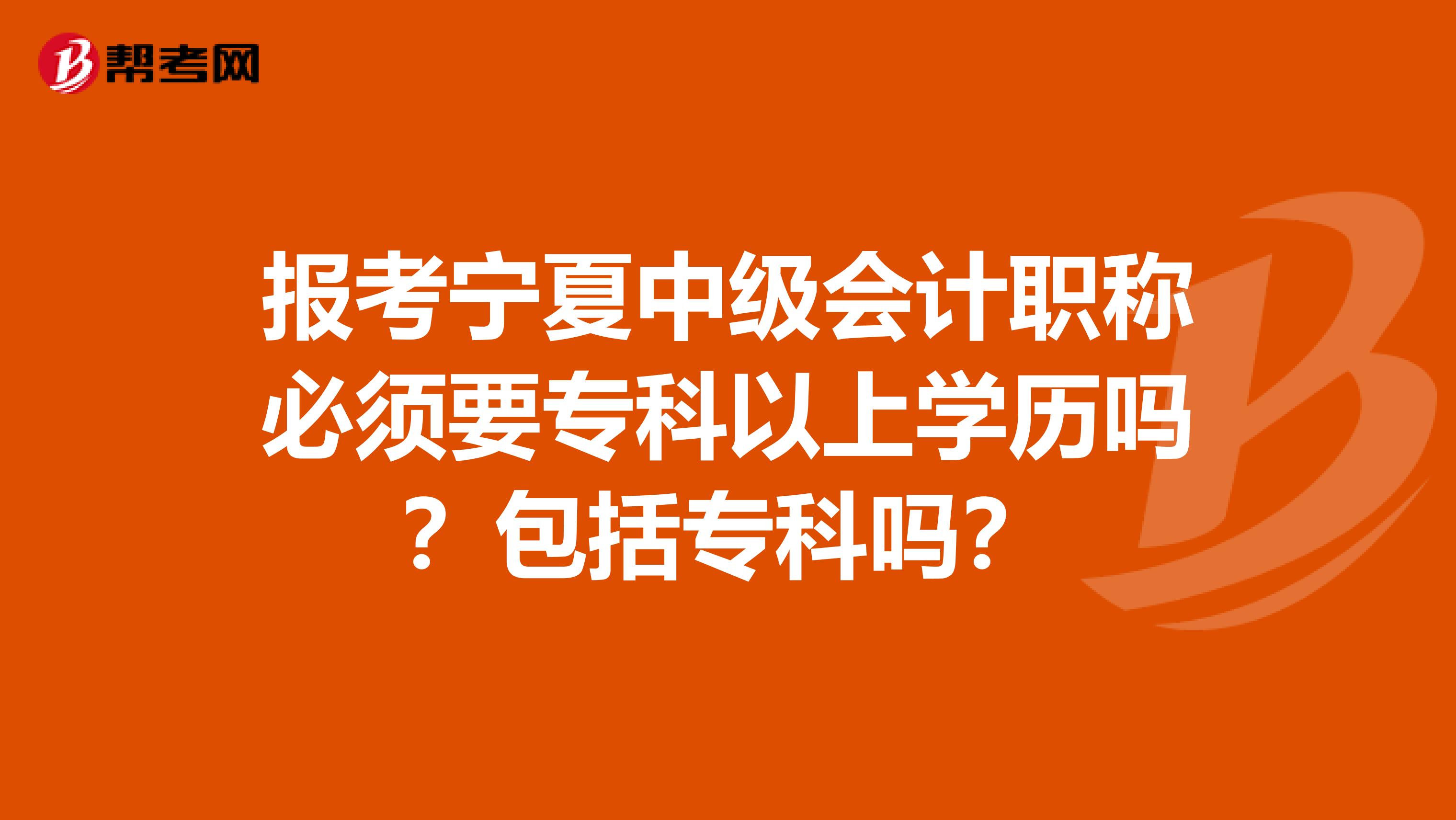 报考宁夏中级会计职称必须要专科以上学历吗？包括专科吗？