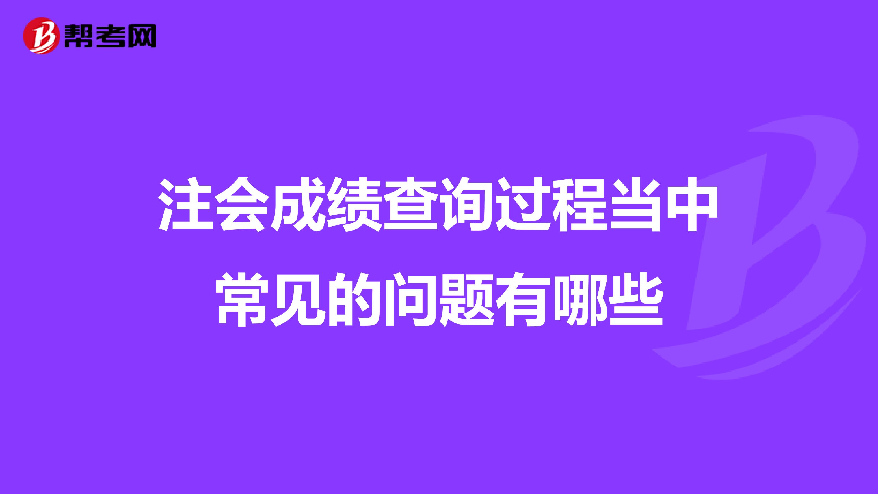 注会成绩查询过程当中常见的问题有哪些