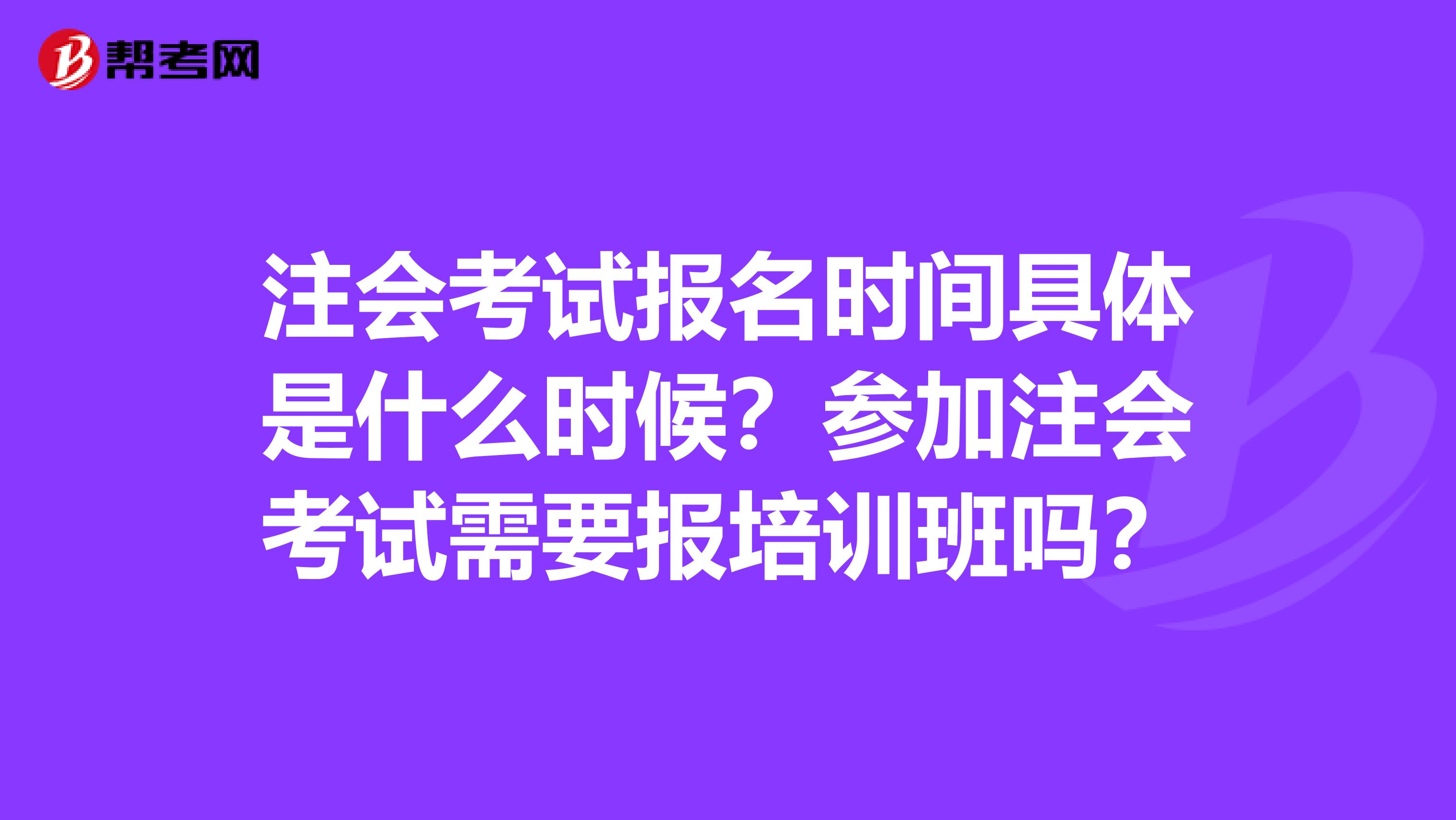 注会考试报名时间具体是什么时候？参加注会考试需要报培训班吗？