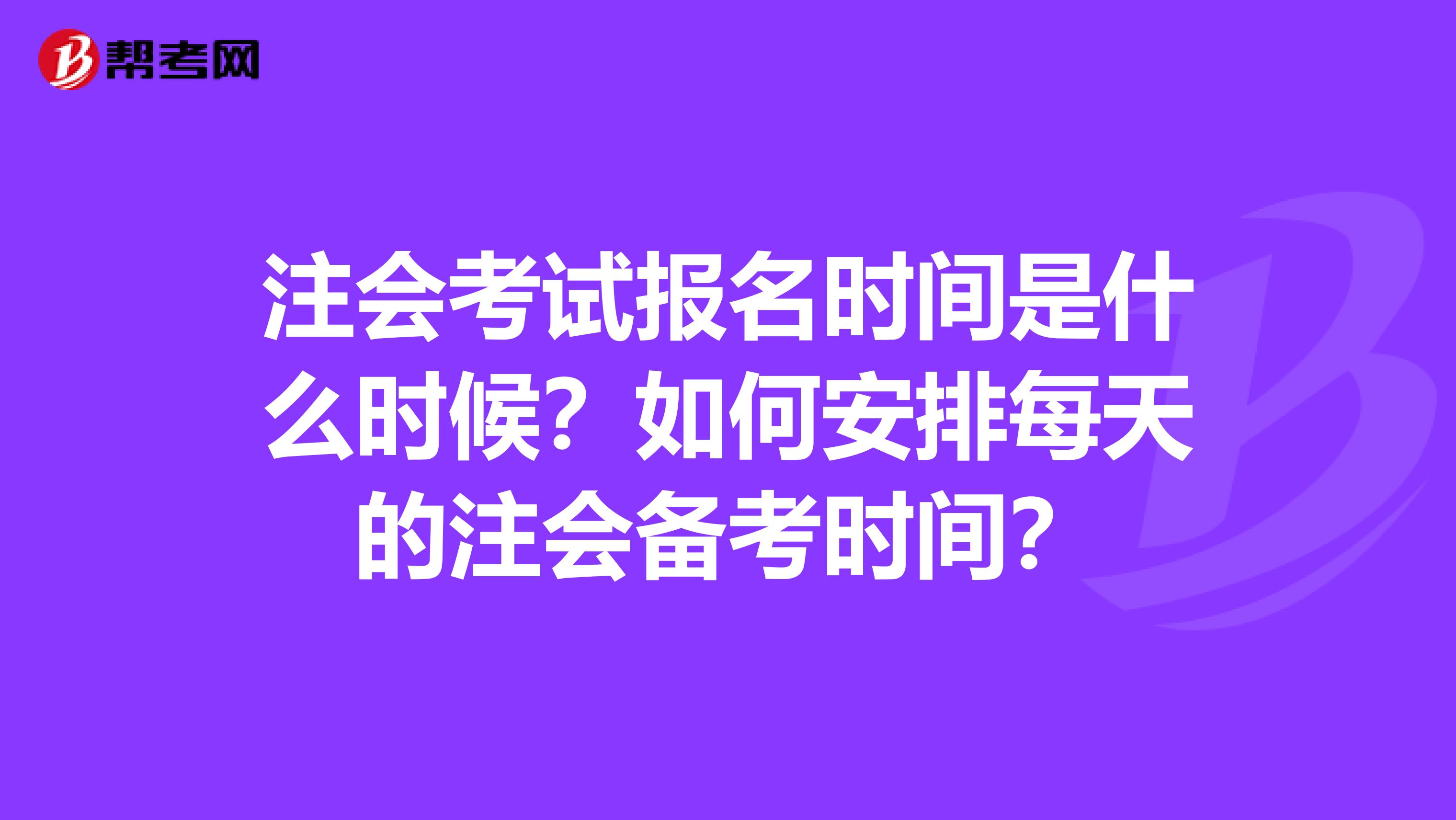 注会考试报名时间是什么时候？如何安排每天的注会备考时间？