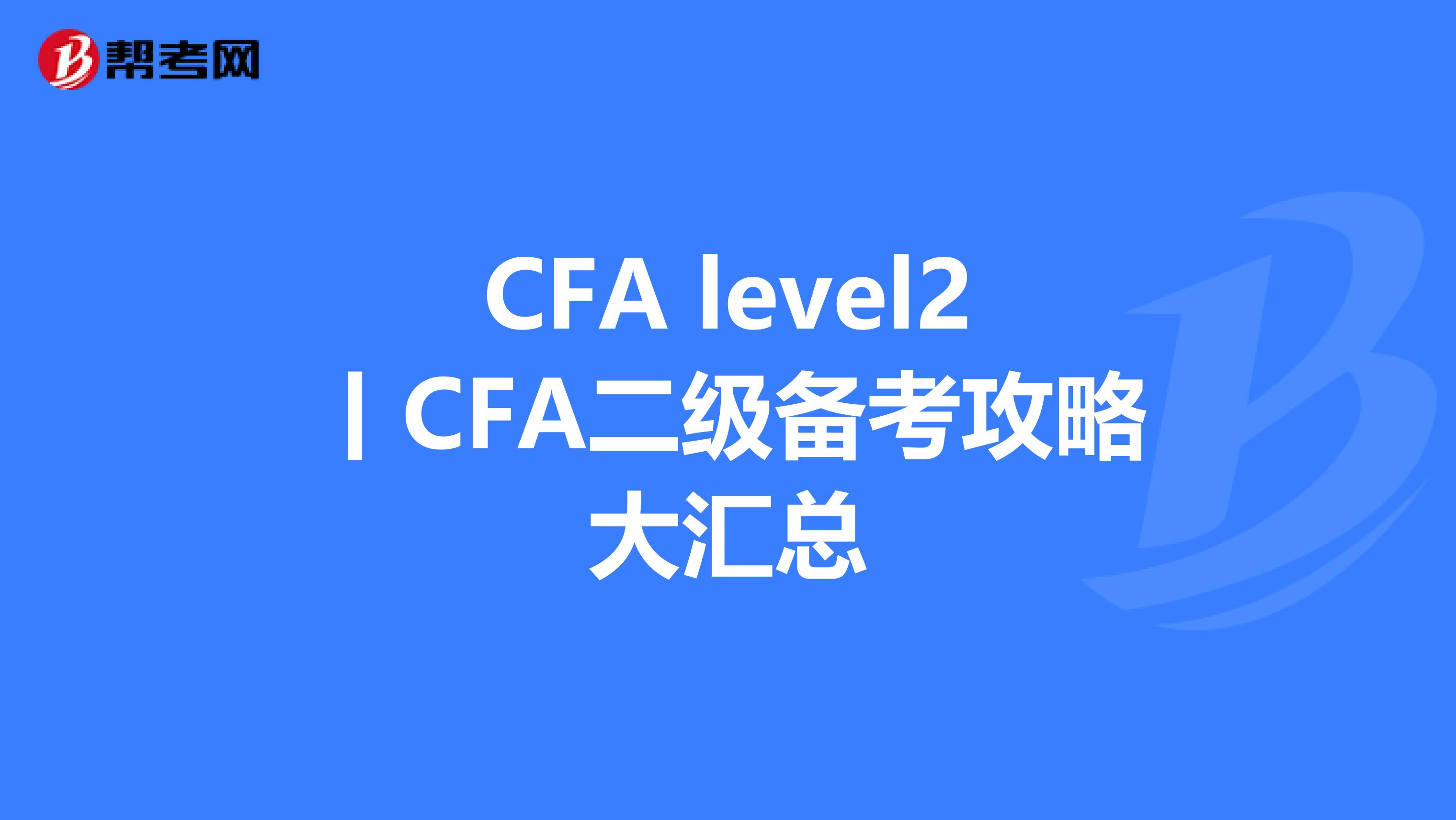 CFA level2丨CFA二级备考攻略大汇总