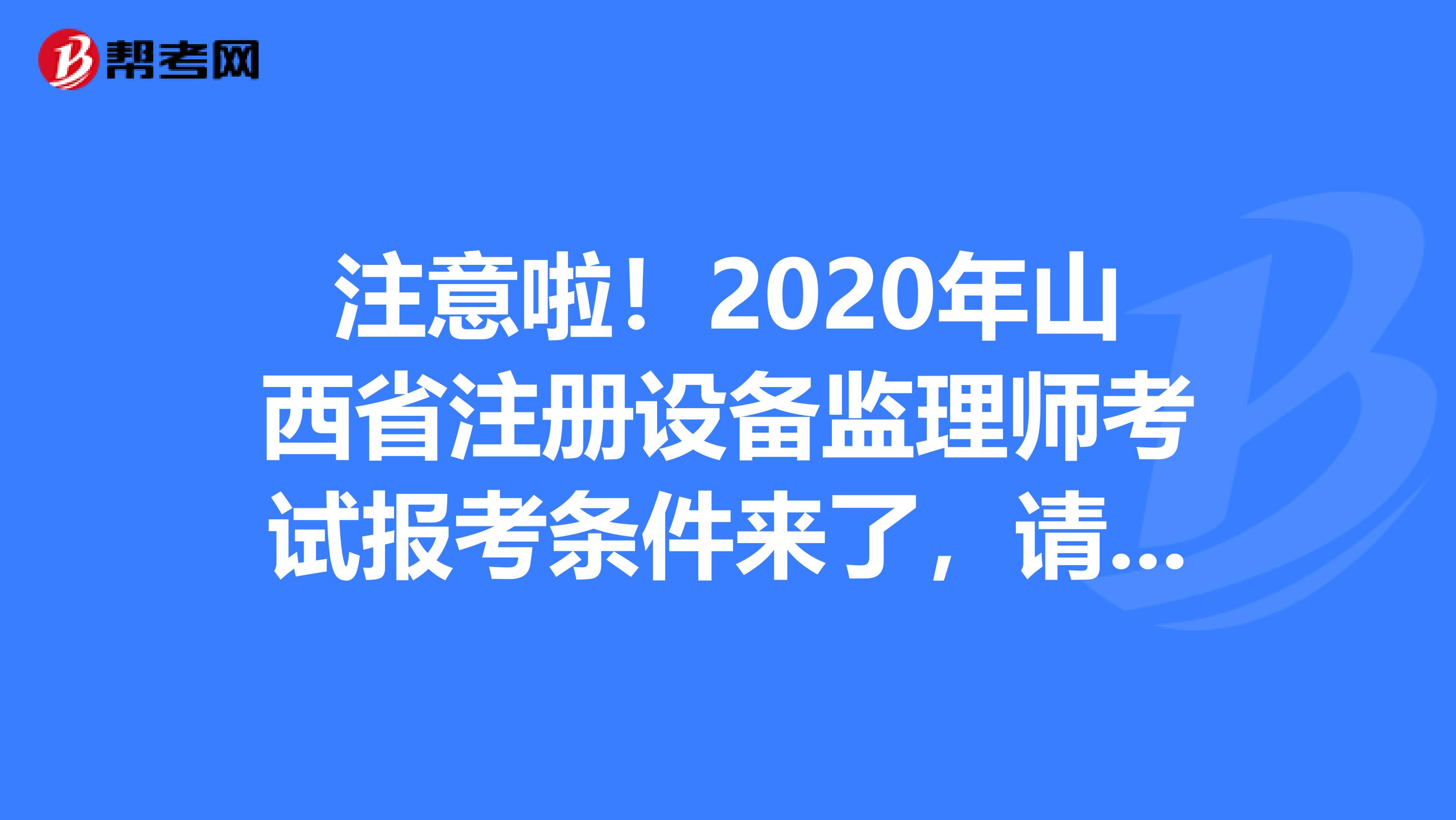 注意啦！2020年山西省注冊設備監理師考試報考條件來了，請查收！