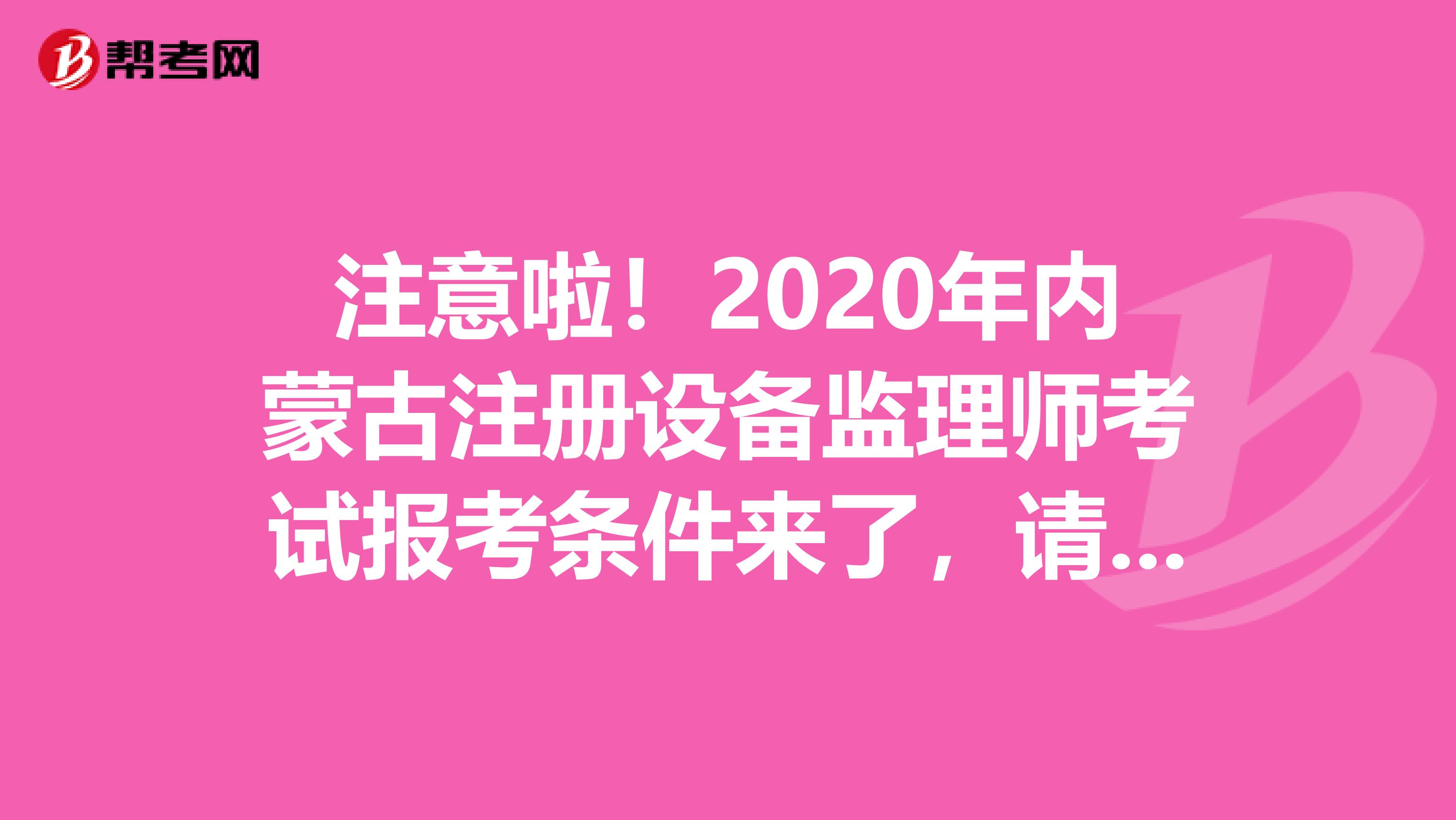 注意啦！2020年内蒙古注册设备监理师考试报考条件来了，请查收！