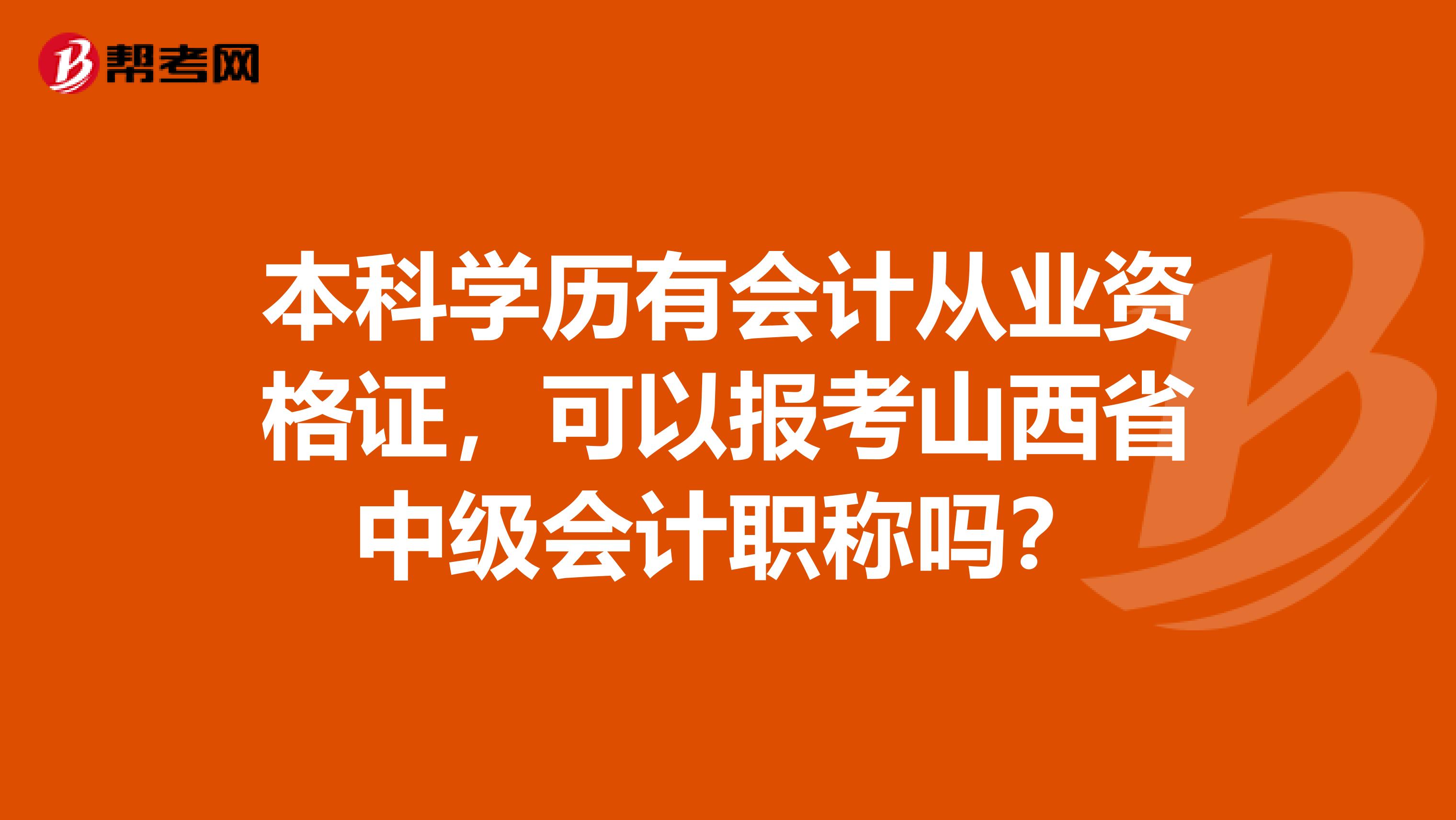 本科学历有会计从业资格证，可以报考山西省中级会计职称吗？