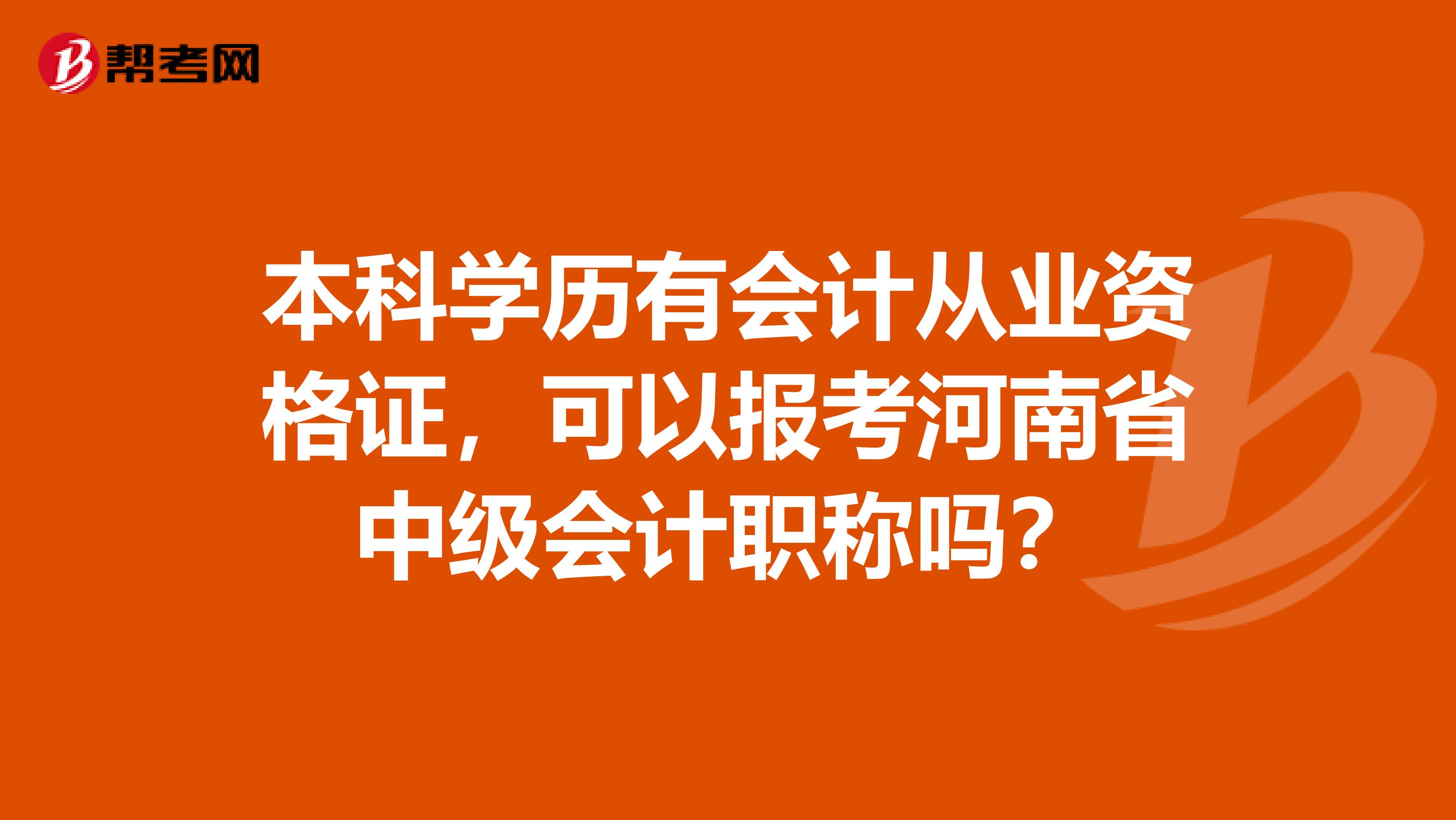 本科学历有会计从业资格证，可以报考河南省中级会计职称吗？