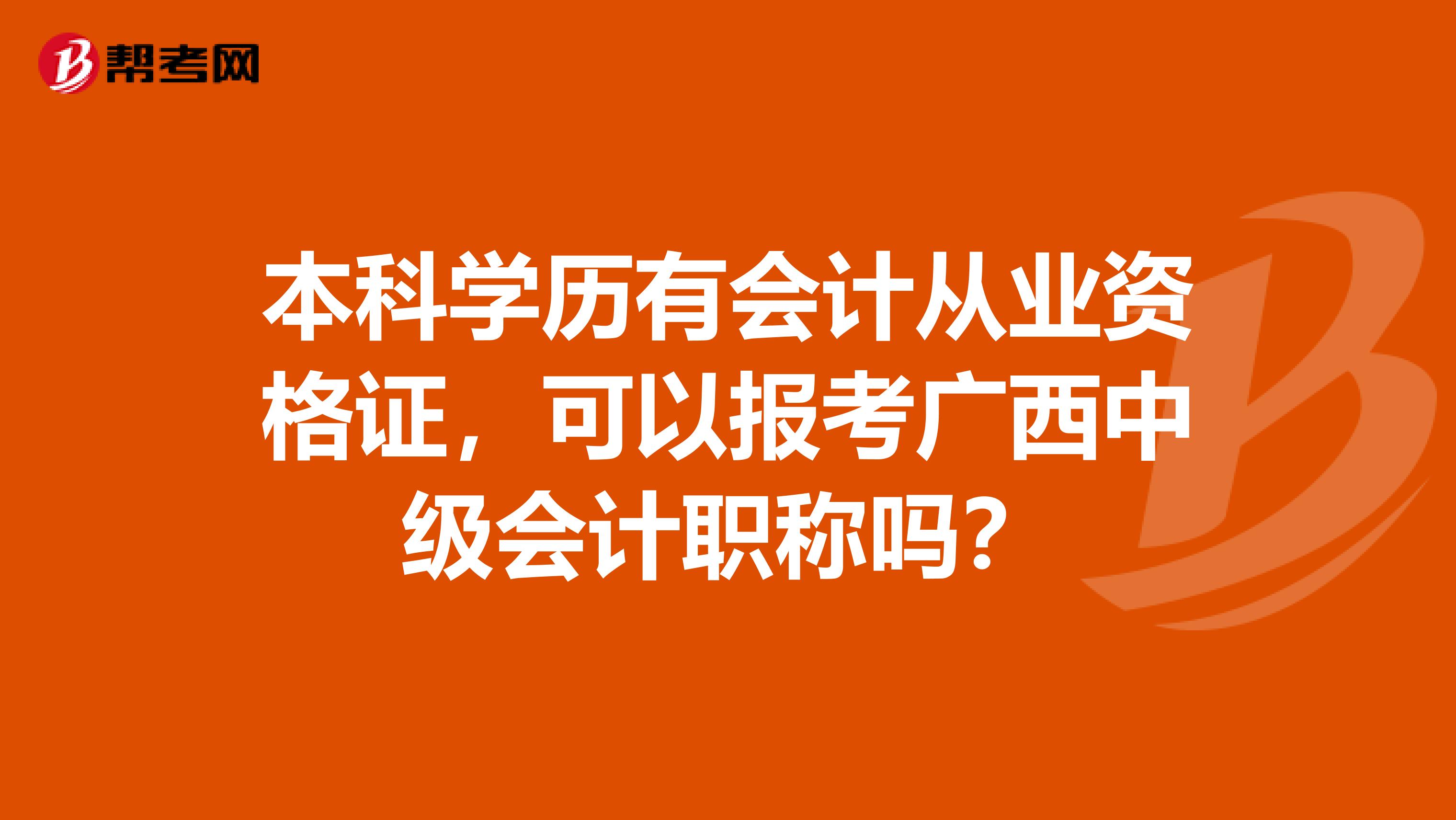 本科学历有会计从业资格证，可以报考广西中级会计职称吗？