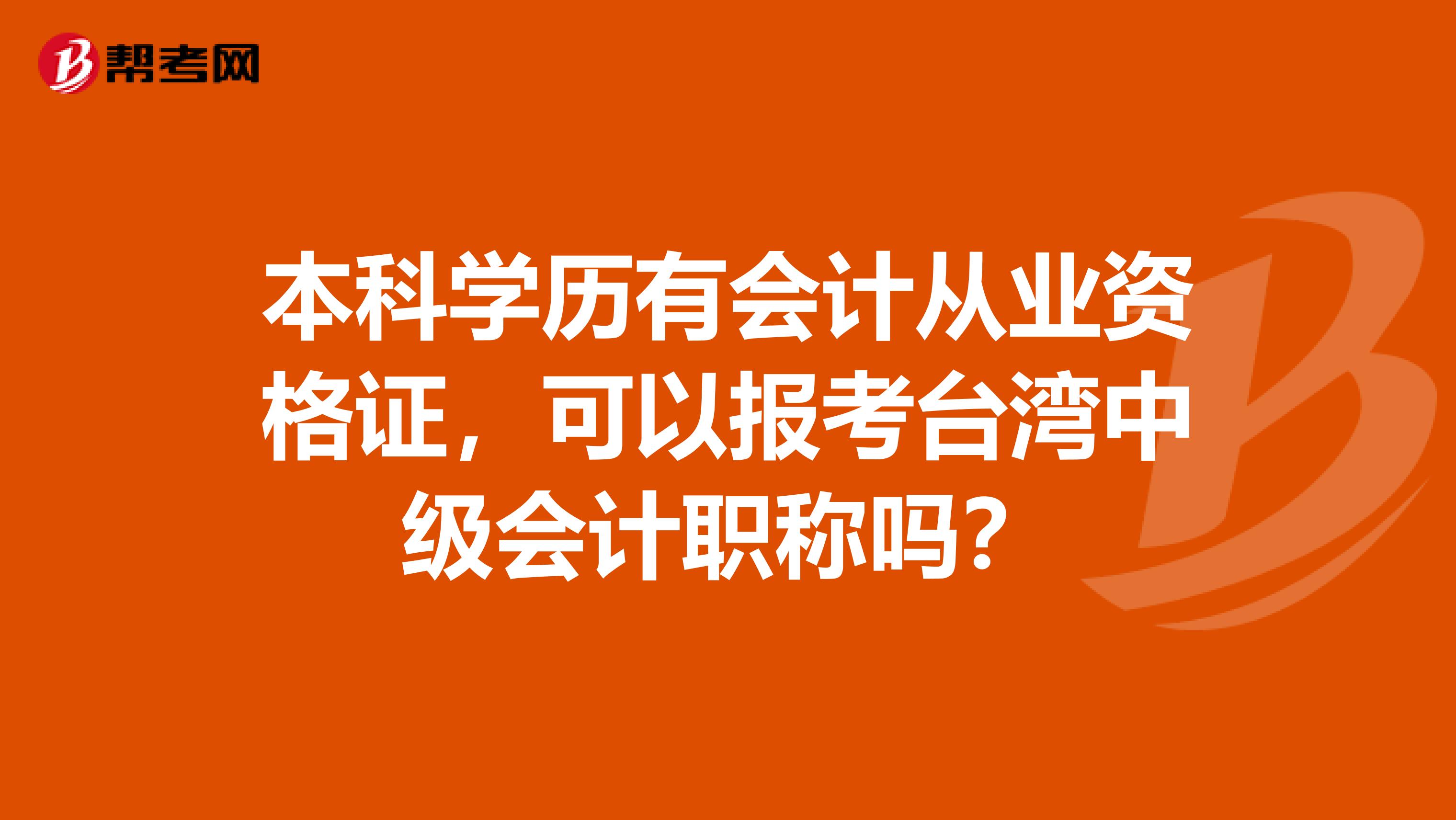 本科学历有会计从业资格证，可以报考台湾中级会计职称吗？