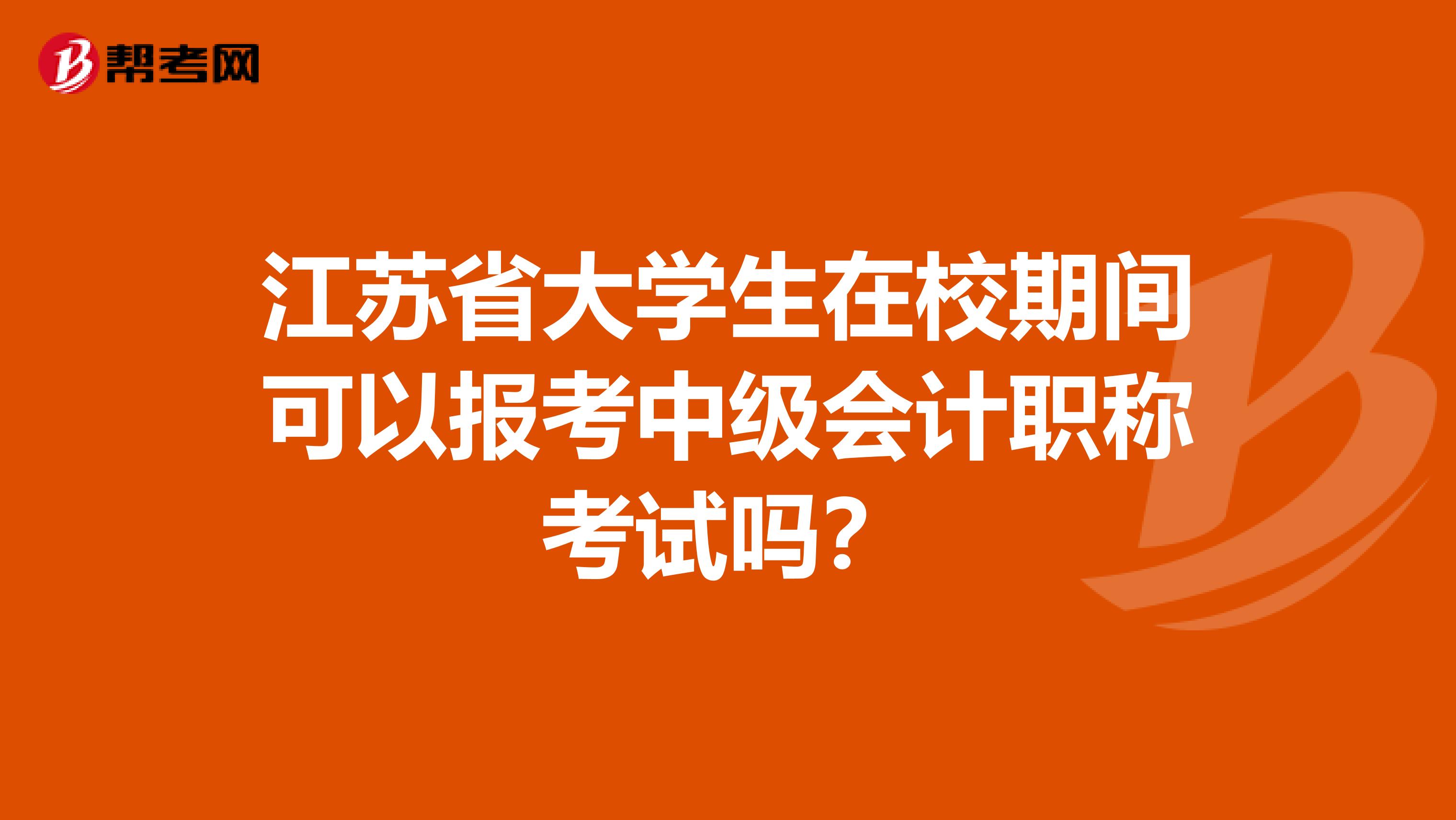 江苏省大学生在校期间可以报考中级会计职称考试吗？