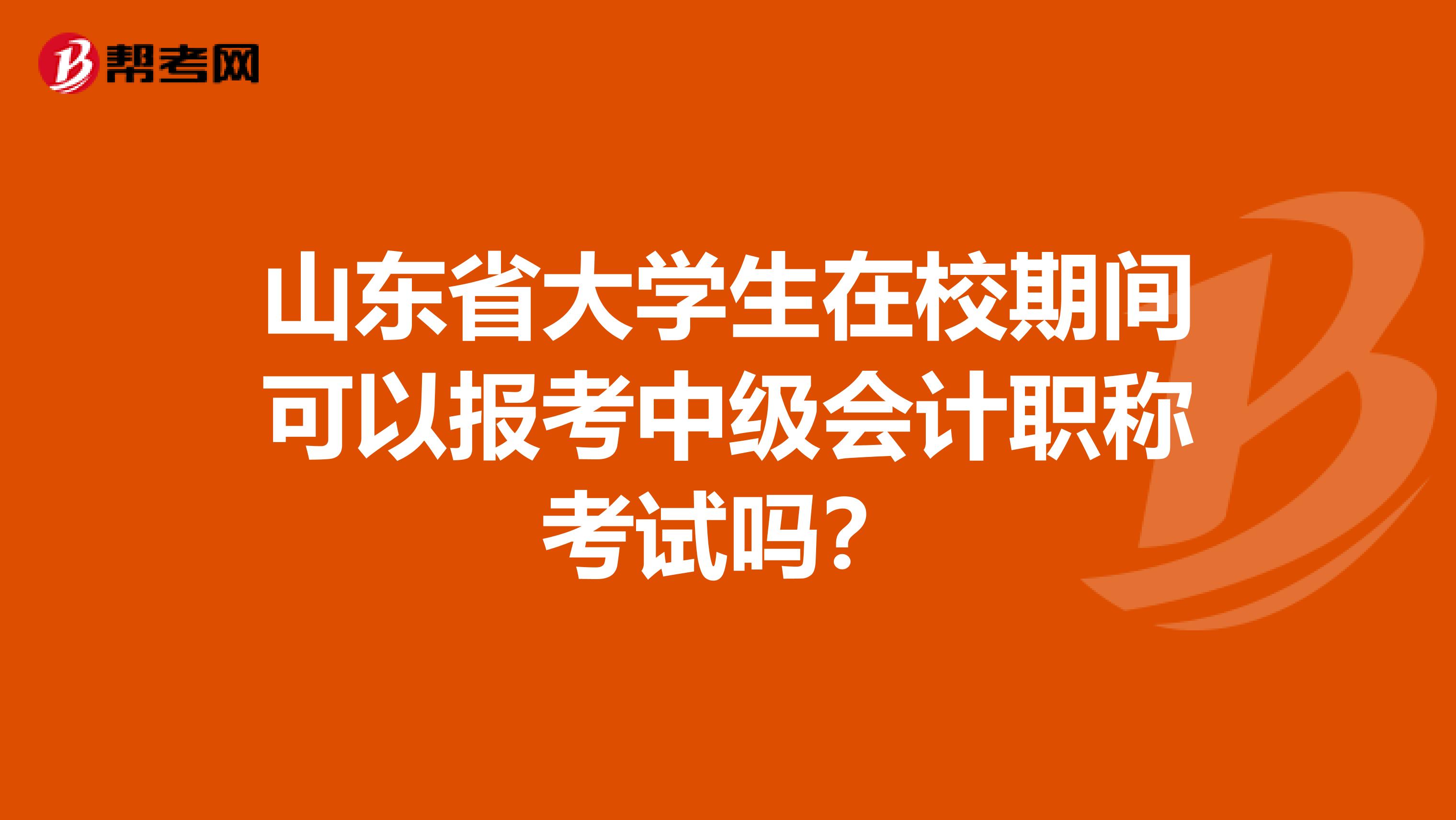 山東省大學(xué)生在校期間可以報考中級會計職稱考試嗎？