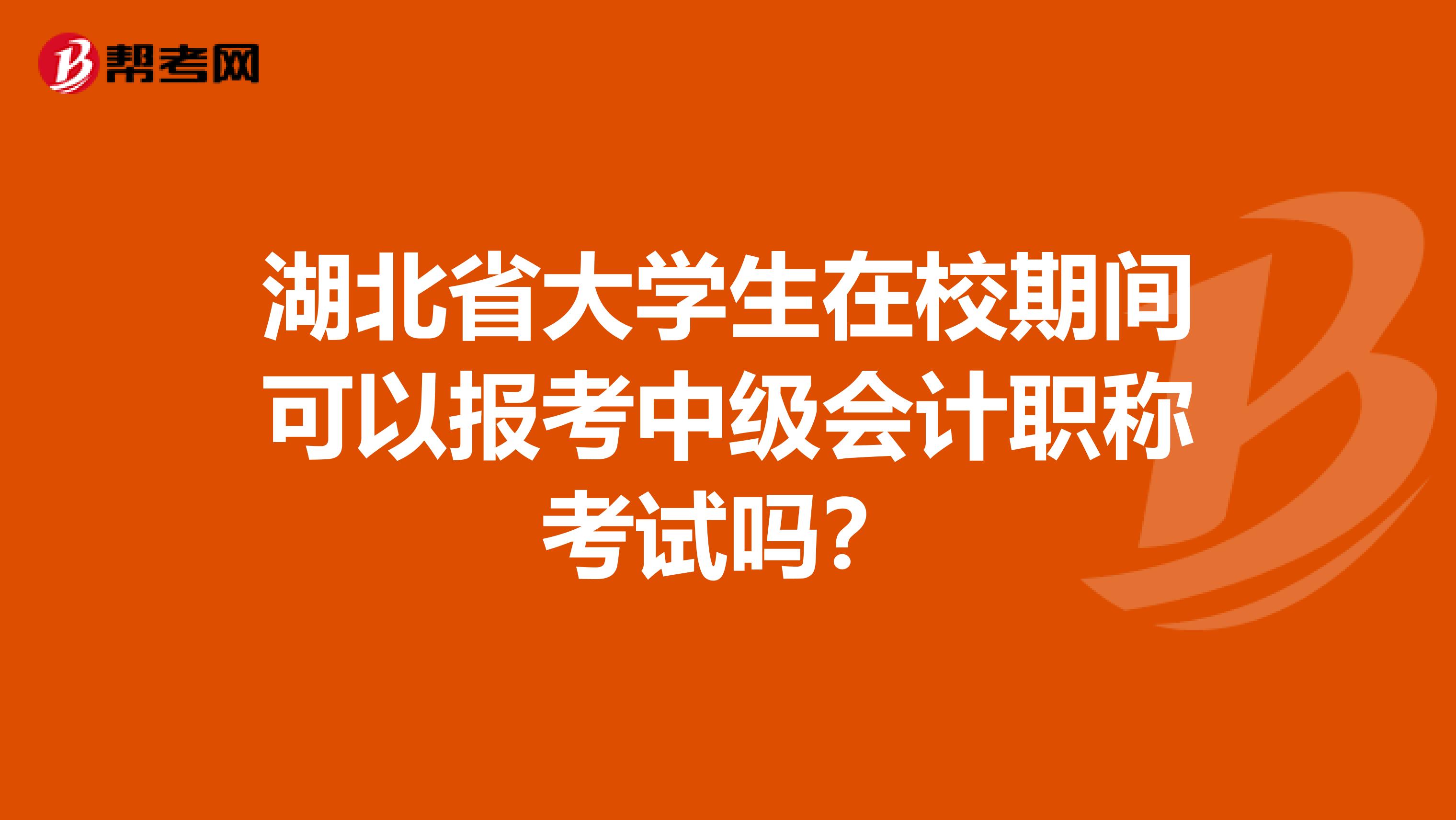 湖北省大學(xué)生在校期間可以報(bào)考中級(jí)會(huì)計(jì)職稱(chēng)考試嗎？