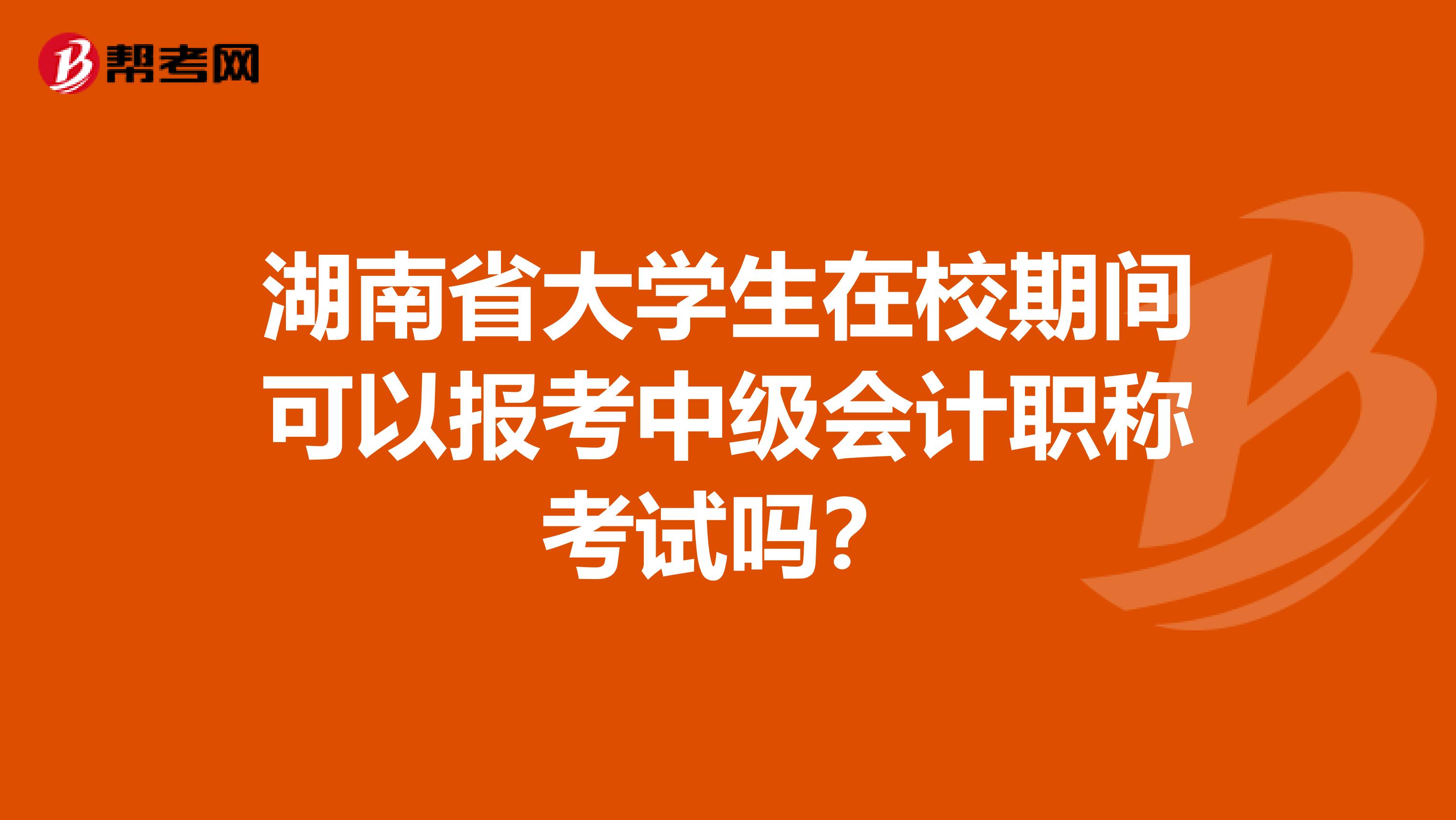 湖南省大学生在校期间可以报考中级会计职称考试吗？