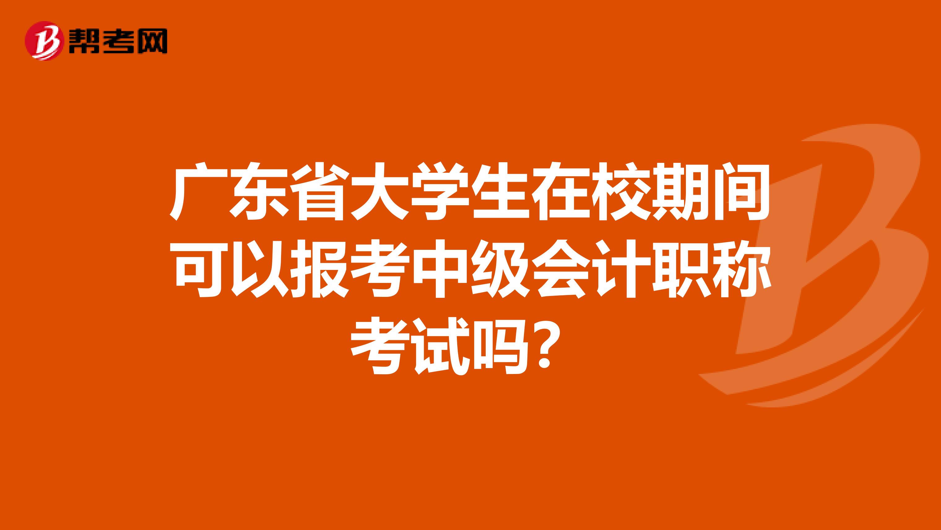 广东省大学生在校期间可以报考中级会计职称考试吗？