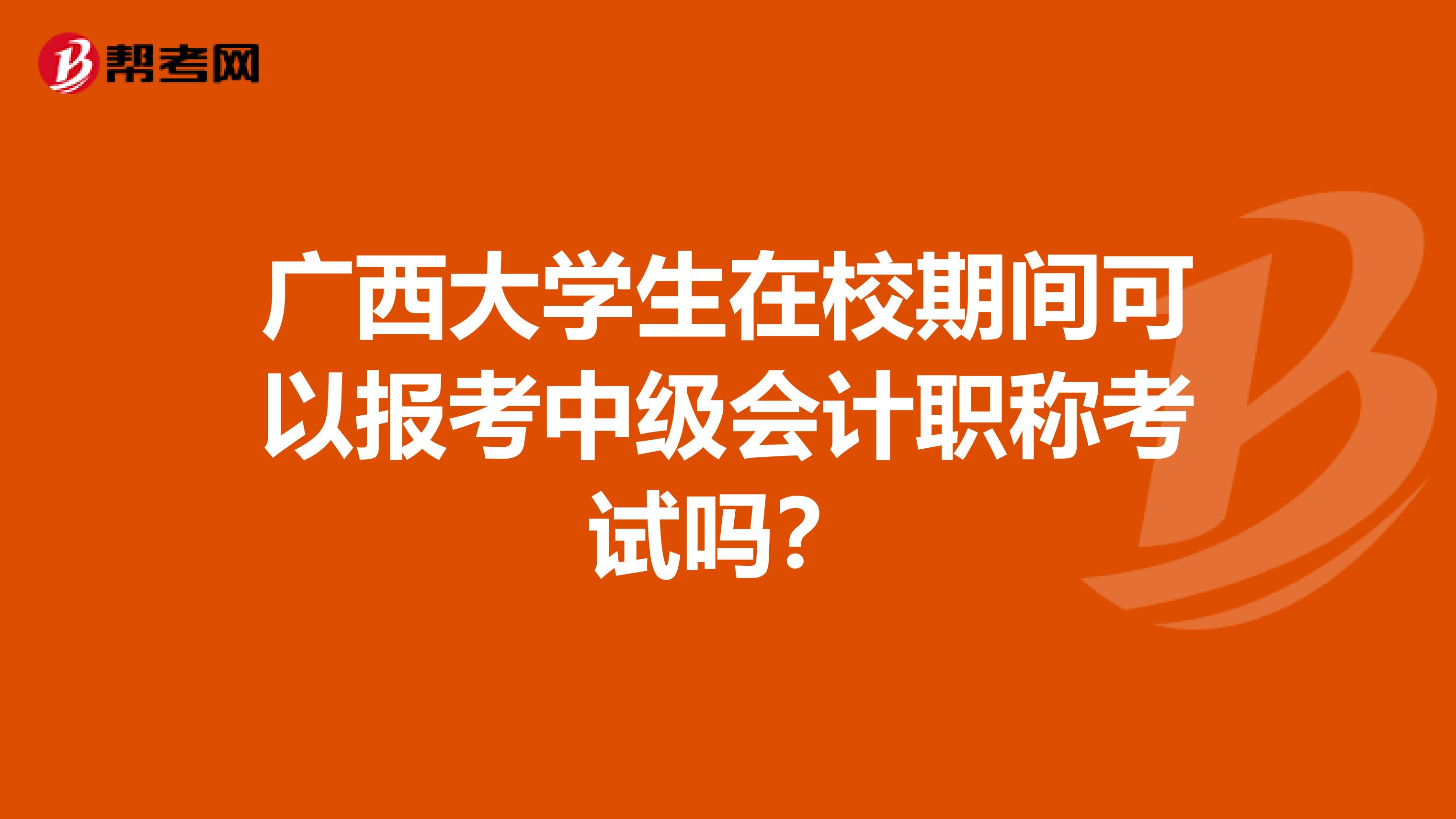 广西大学生在校期间可以报考中级会计职称考试吗？