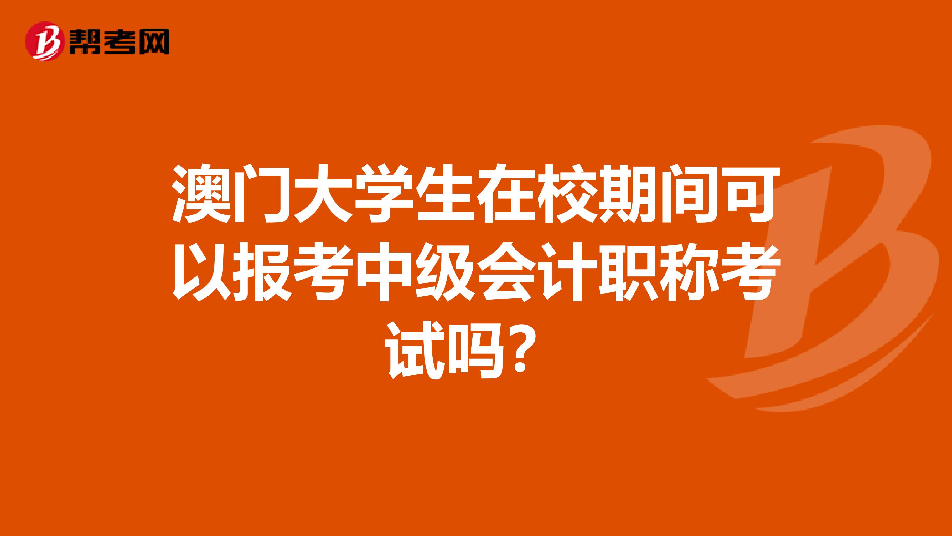 澳门大学生在校期间可以报考中级会计职称考试吗？