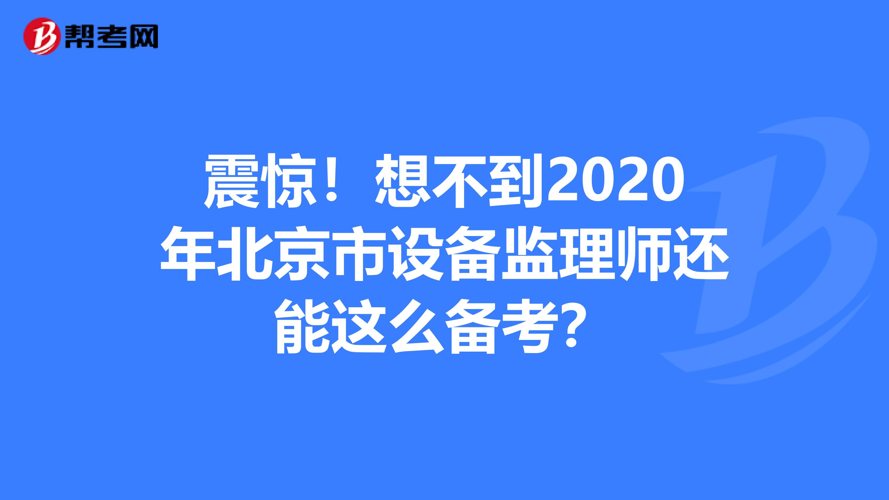 震惊！想不到2020年北京市设备监理师还能这么备考？