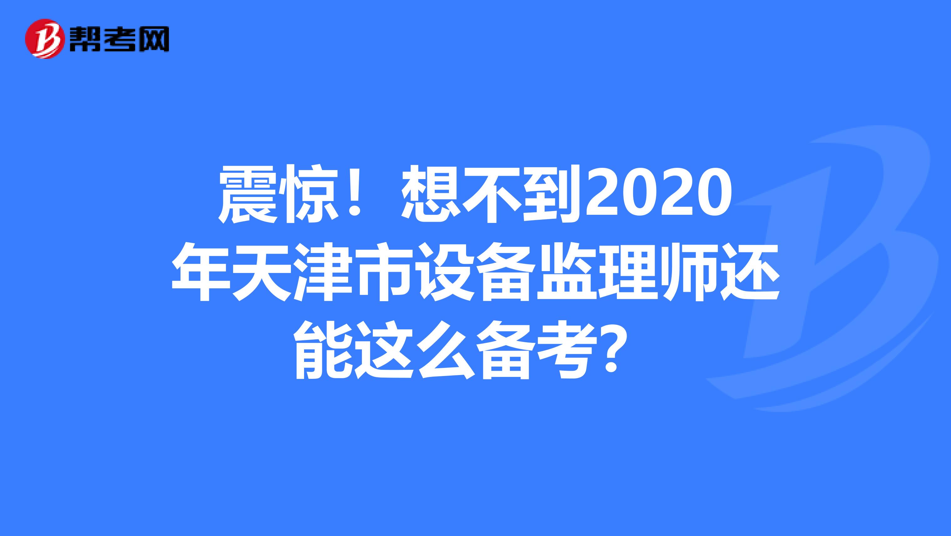 震惊！想不到2020年天津市设备监理师还能这么备考？