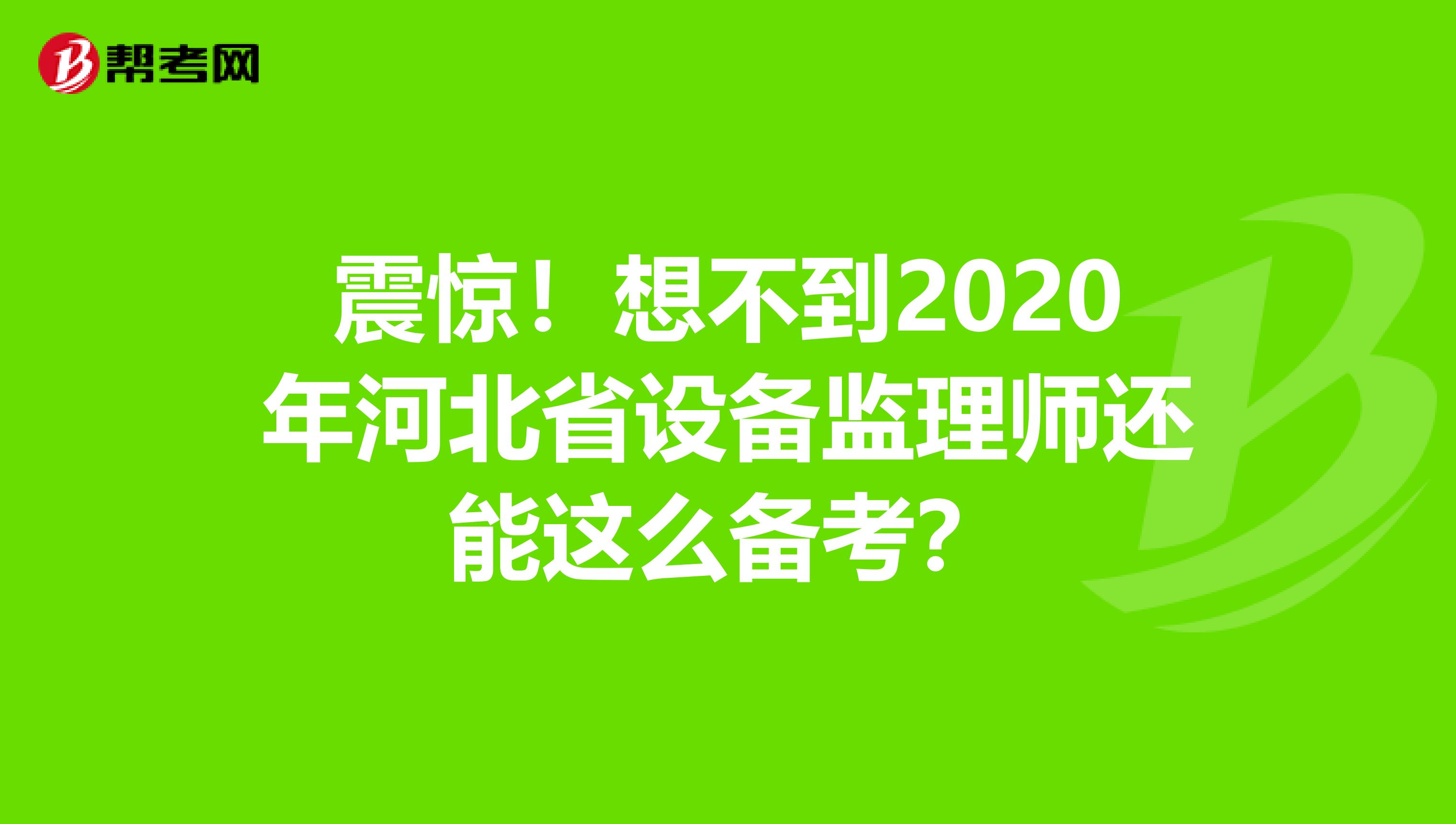 震惊！想不到2020年河北省设备监理师还能这么备考？