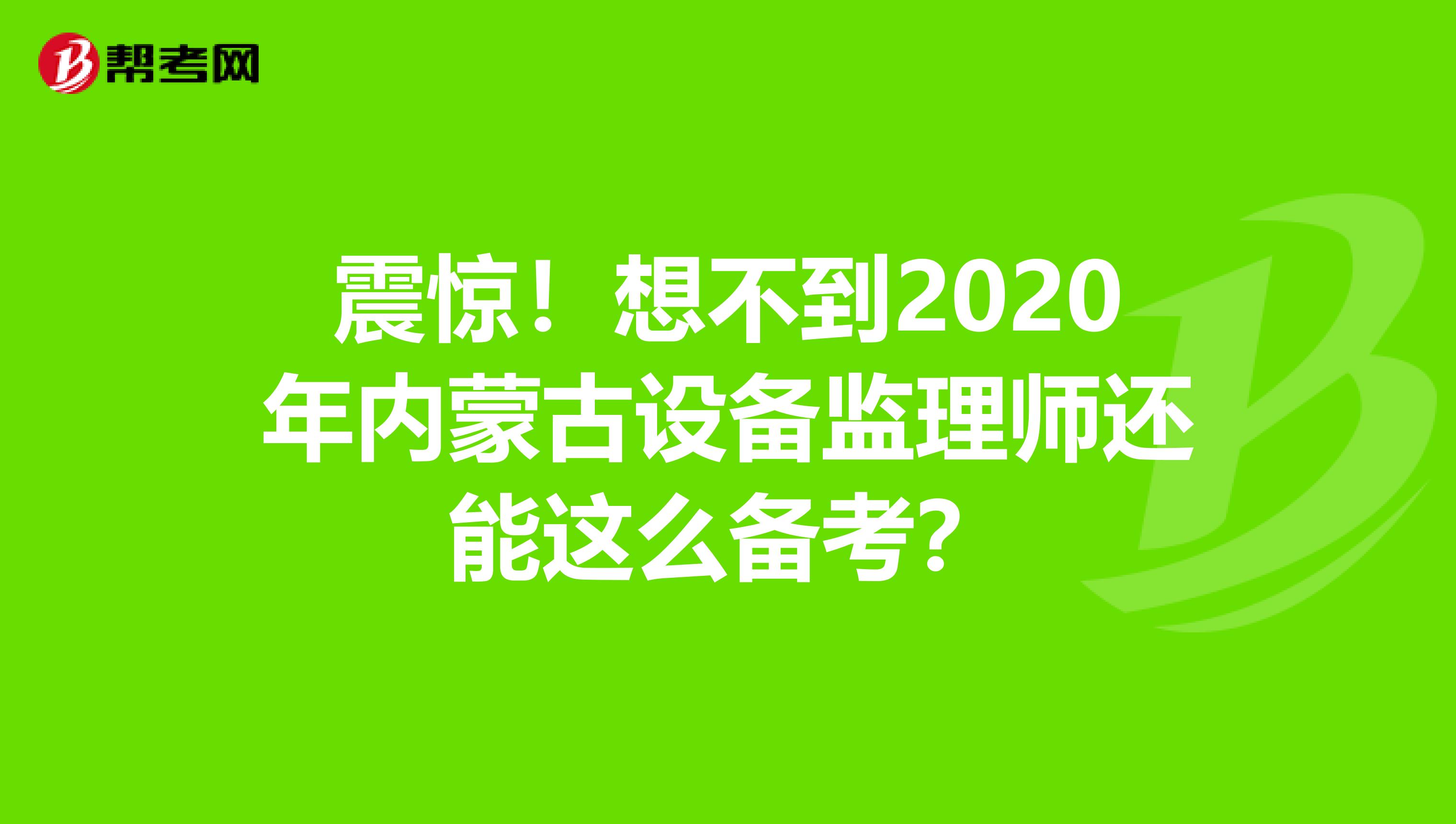 震惊！想不到2020年内蒙古设备监理师还能这么备考？