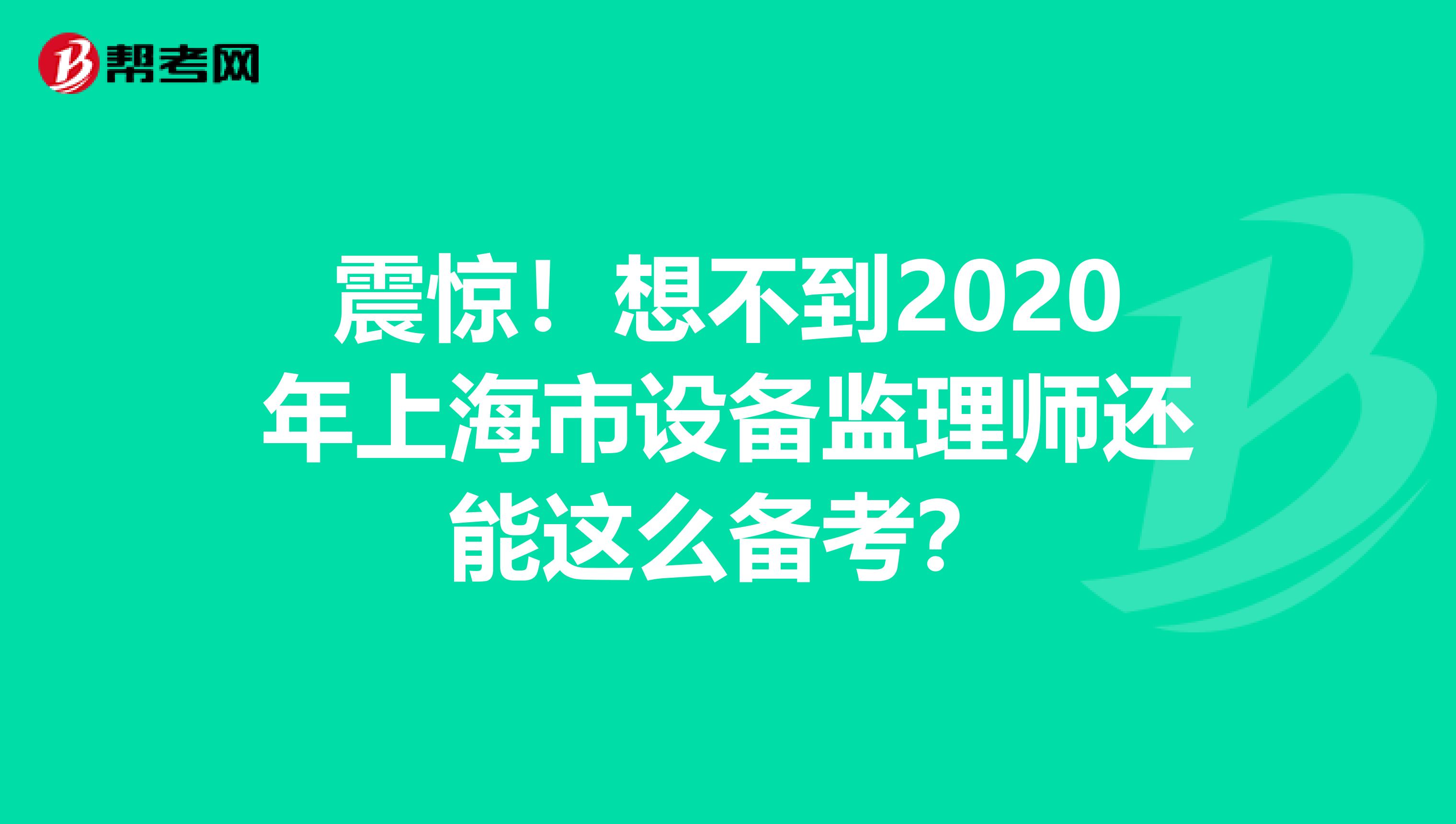 震惊！想不到2020年上海市设备监理师还能这么备考？