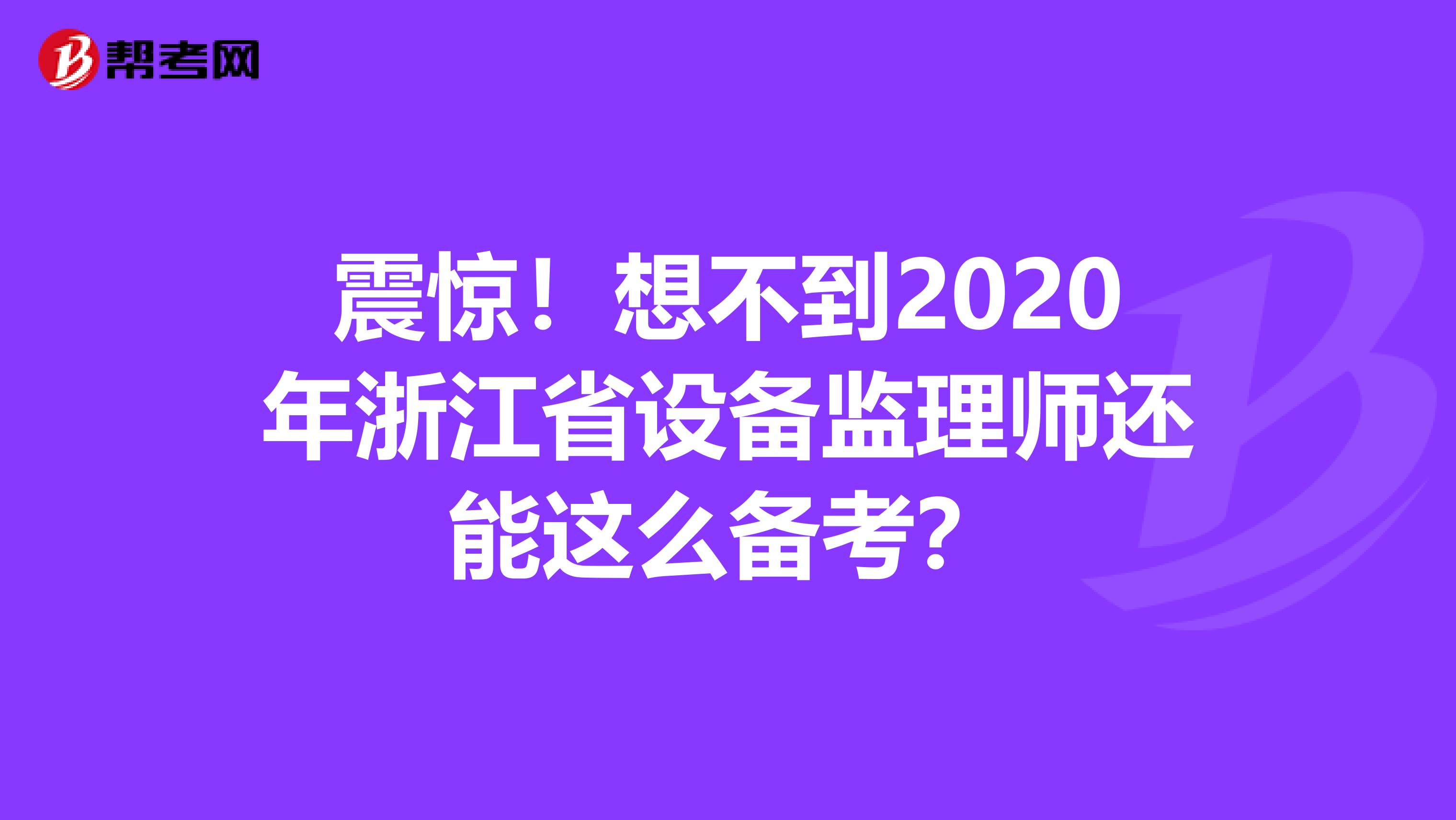 震惊！想不到2020年浙江省设备监理师还能这么备考？
