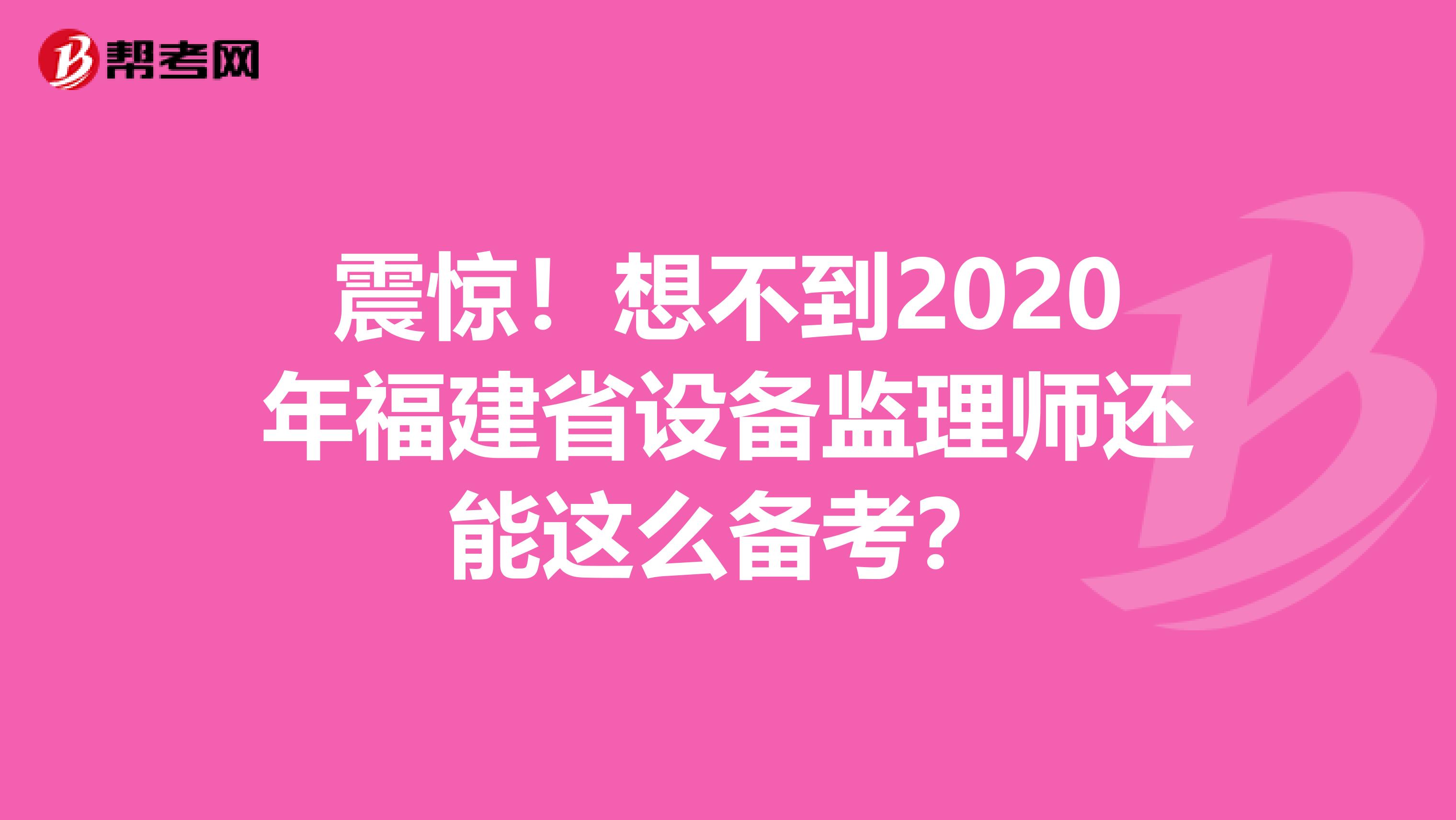 震惊!想不到2020年福建省设备监理师还能这么备考?