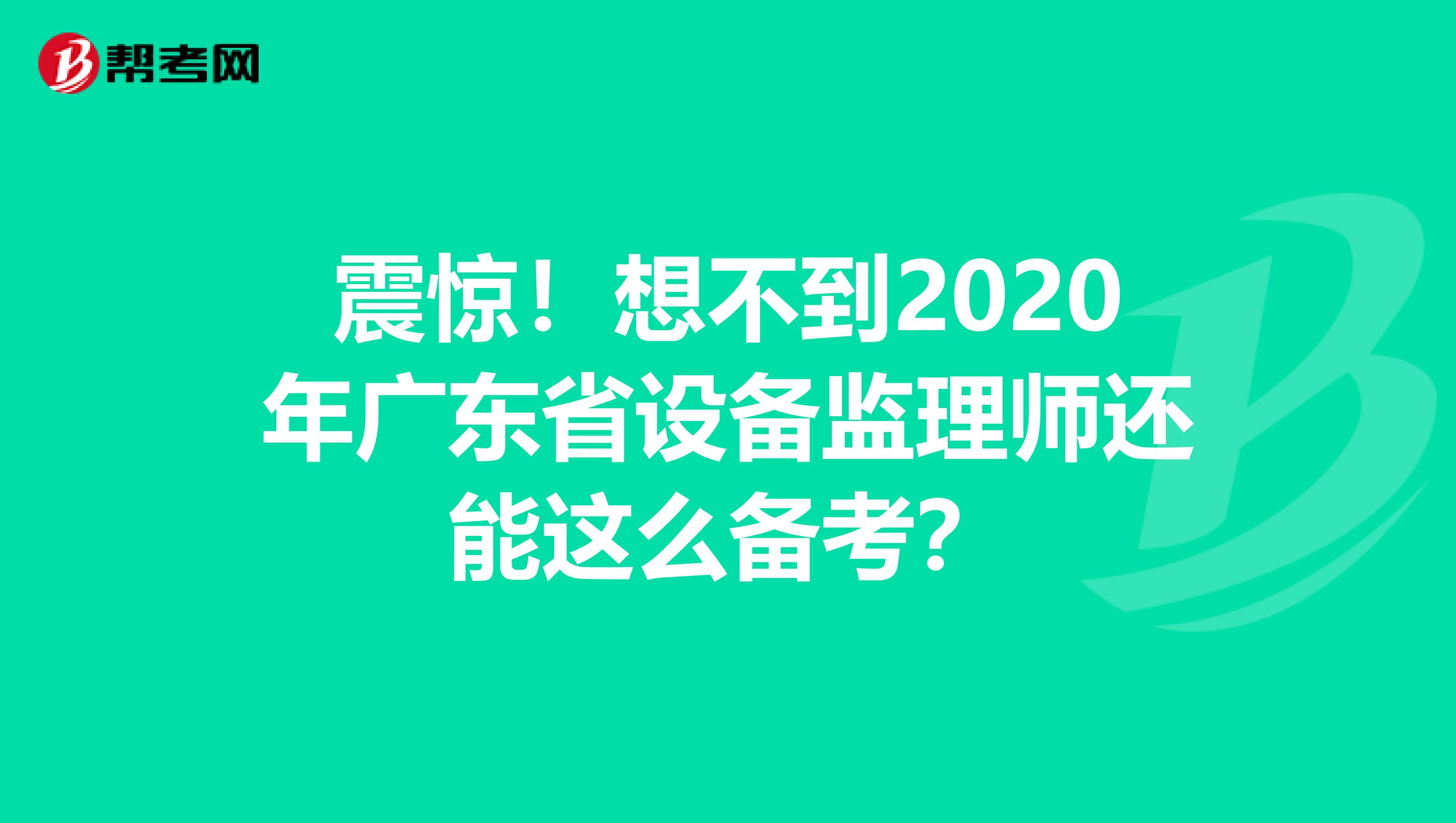 震惊！想不到2020年广东省设备监理师还能这么备考？