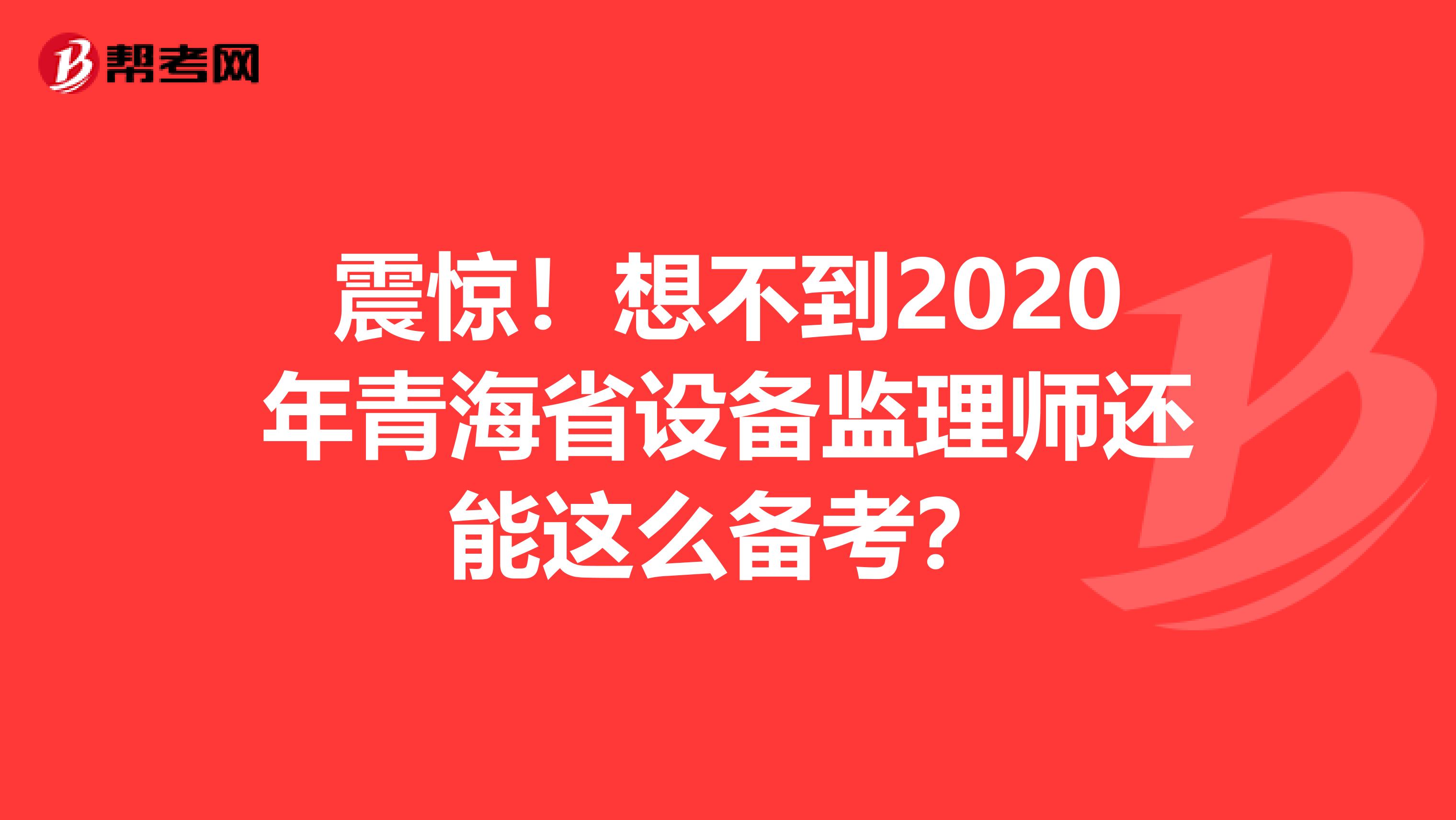 震惊！想不到2020年青海省设备监理师还能这么备考？