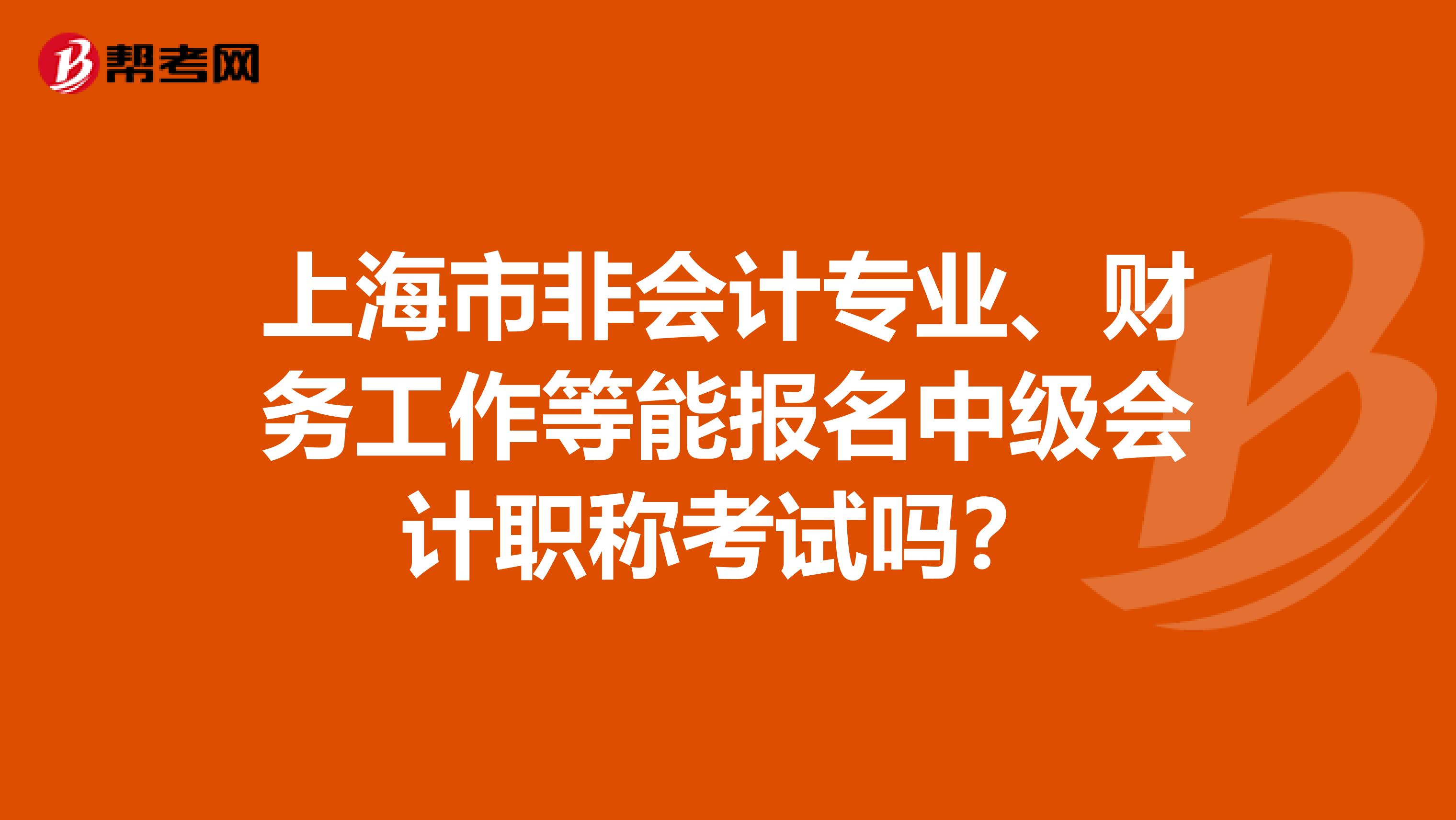 上海市非会计专业、财务工作等能报名中级会计职称考试吗？