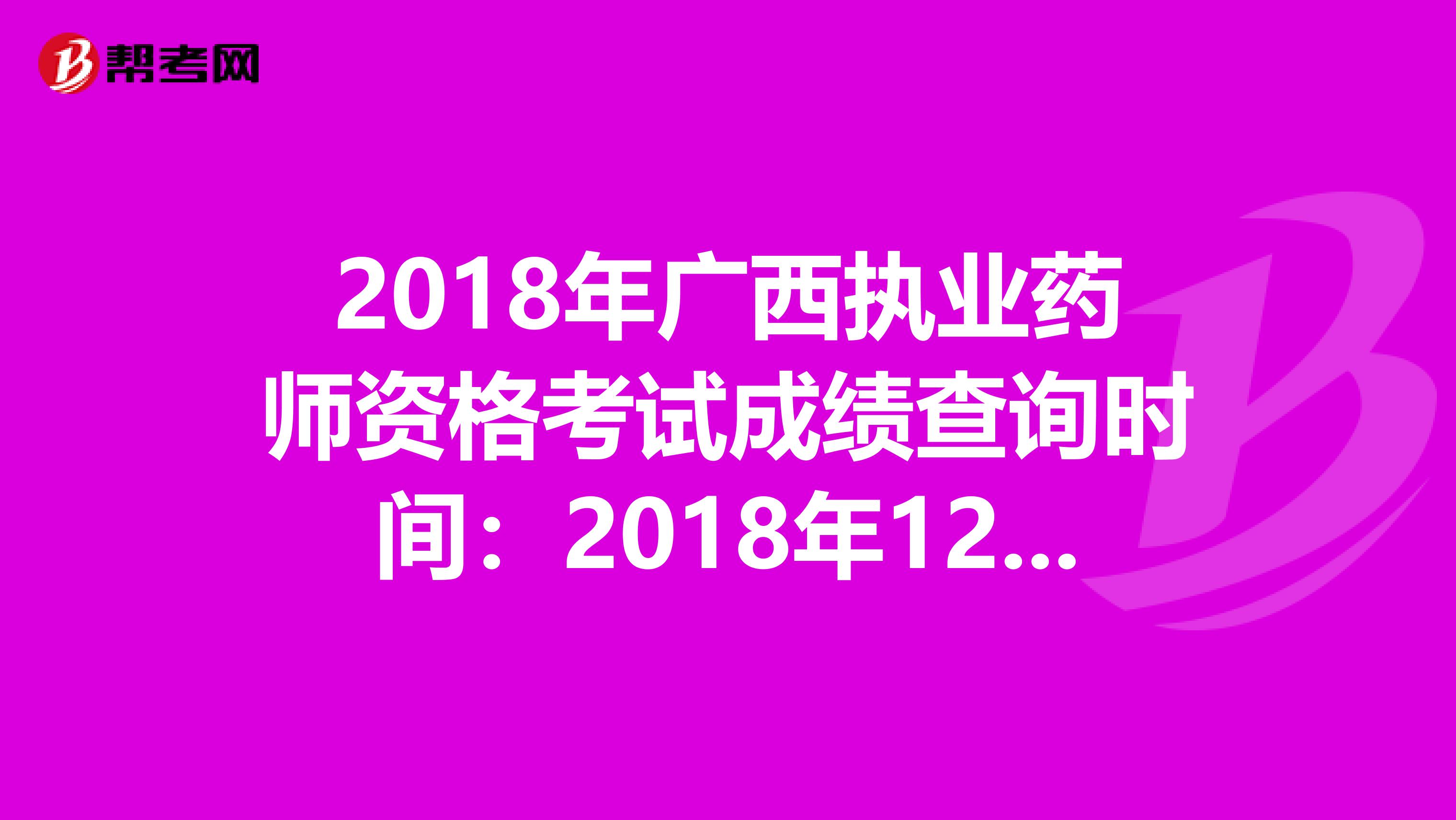 2018年广西执业药师资格考试成绩查询时间：2018年12月20日