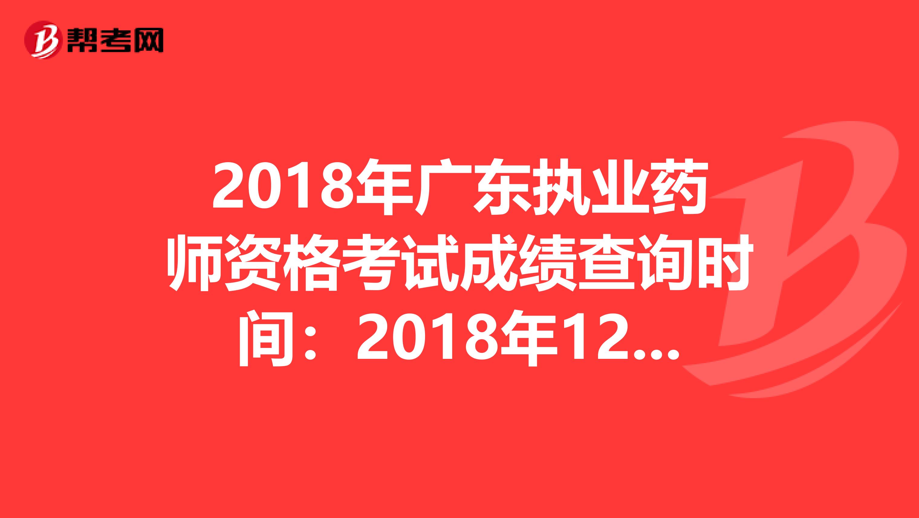 2018年广东执业药师资格考试成绩查询时间：2018年12月20日