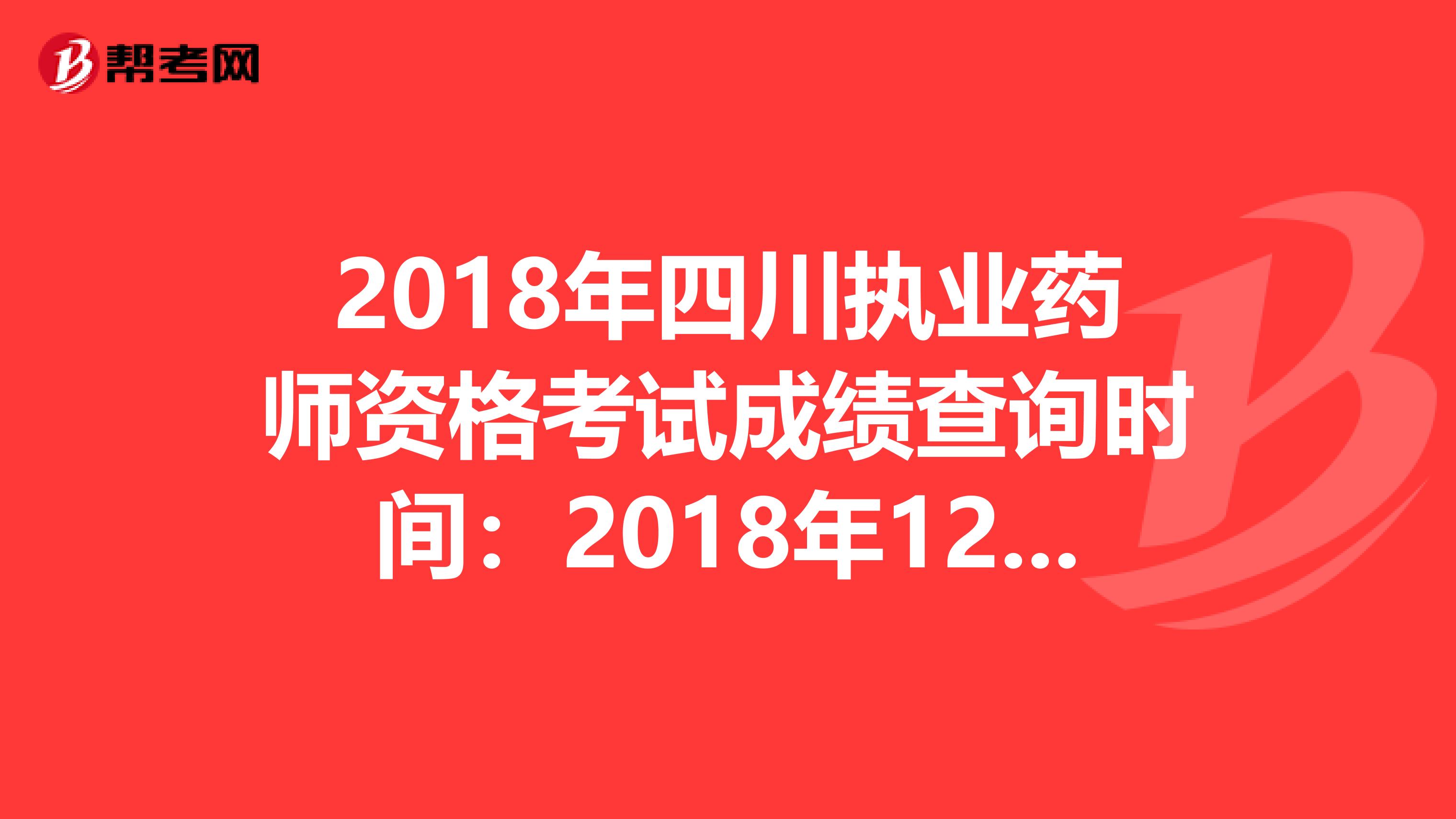 2018年四川执业药师资格考试成绩查询时间：2018年12月20日