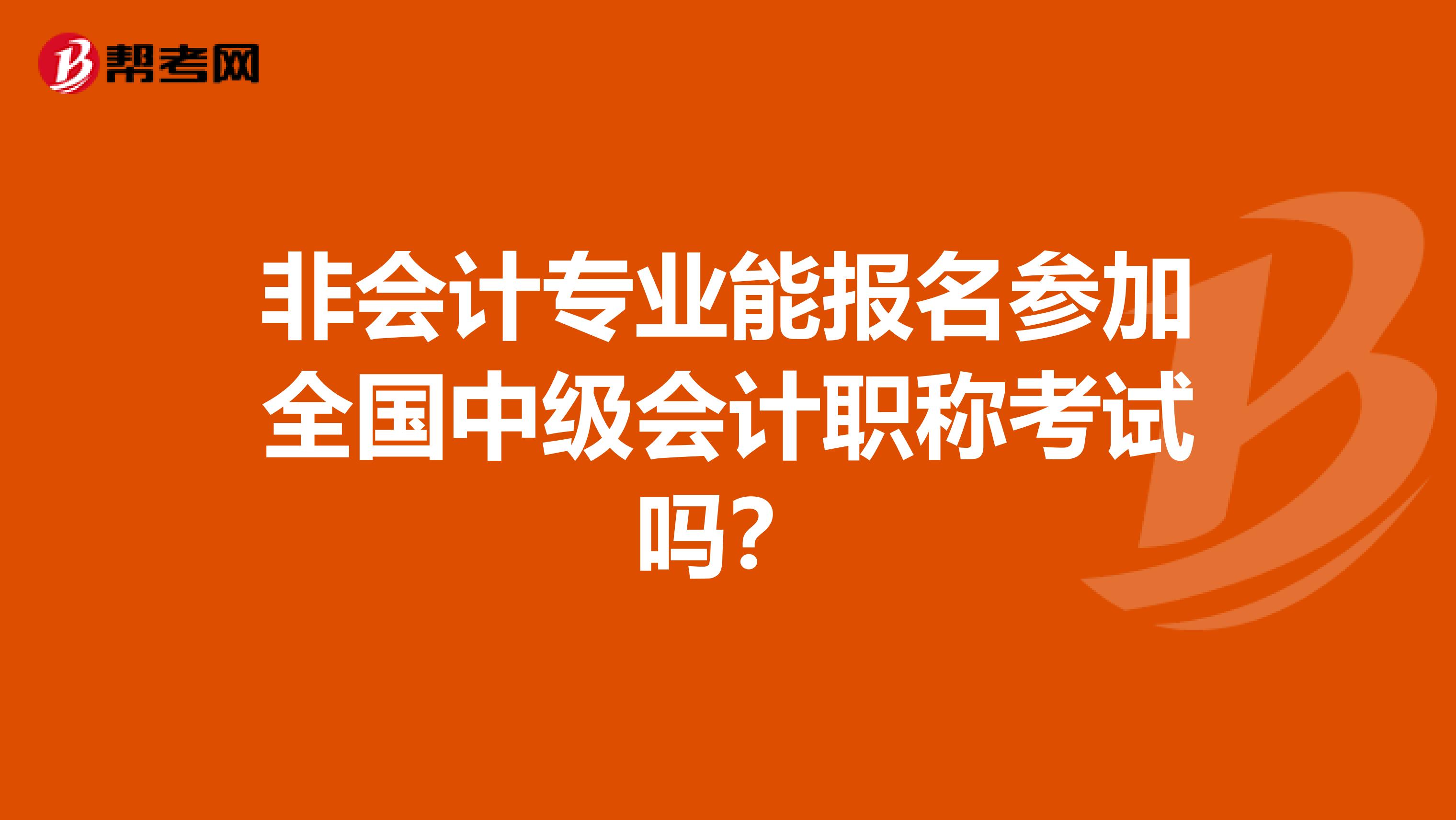 非会计专业能报名参加全国中级会计职称考试吗？