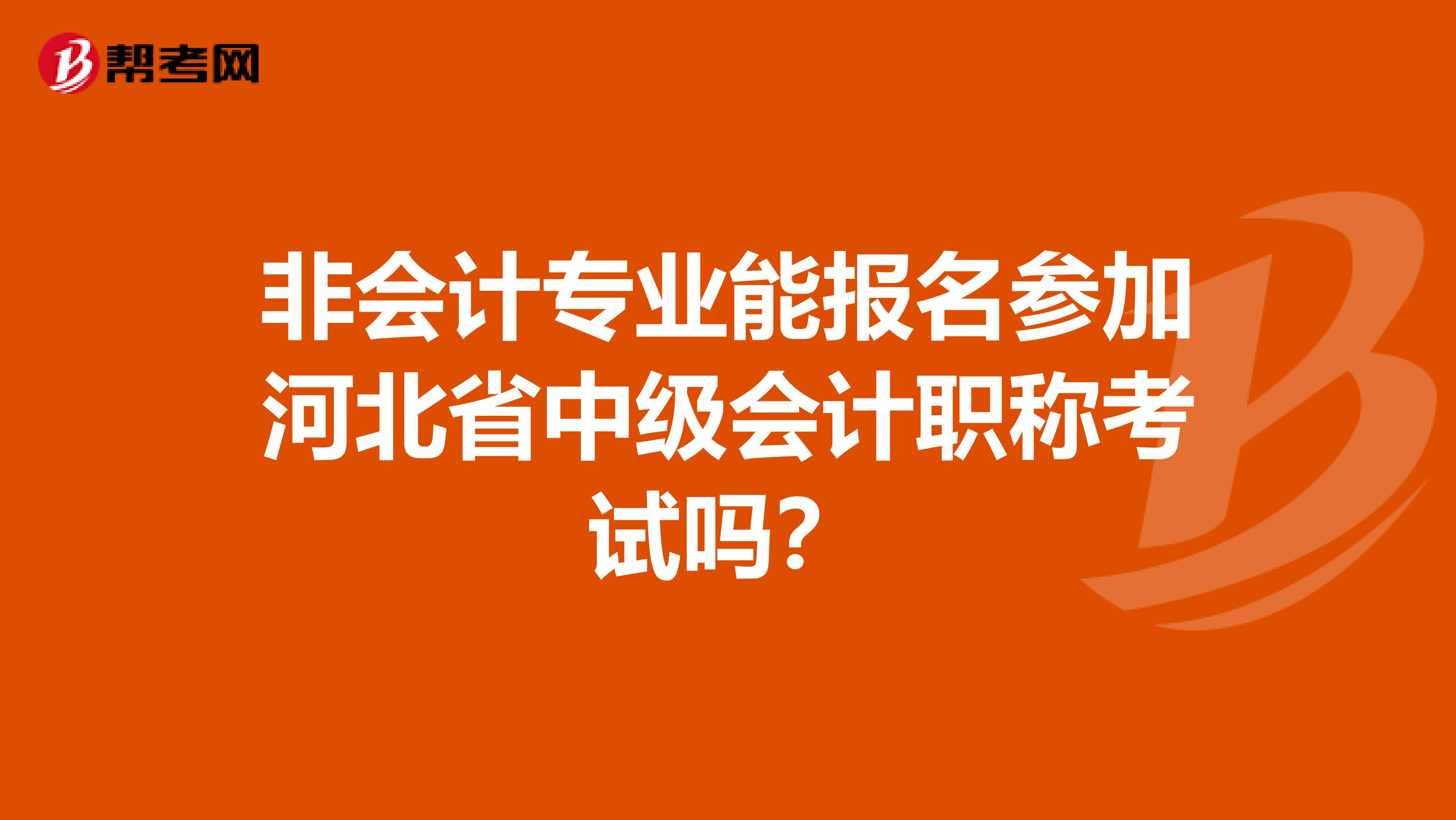 非会计专业能报名参加河北省中级会计职称考试吗？