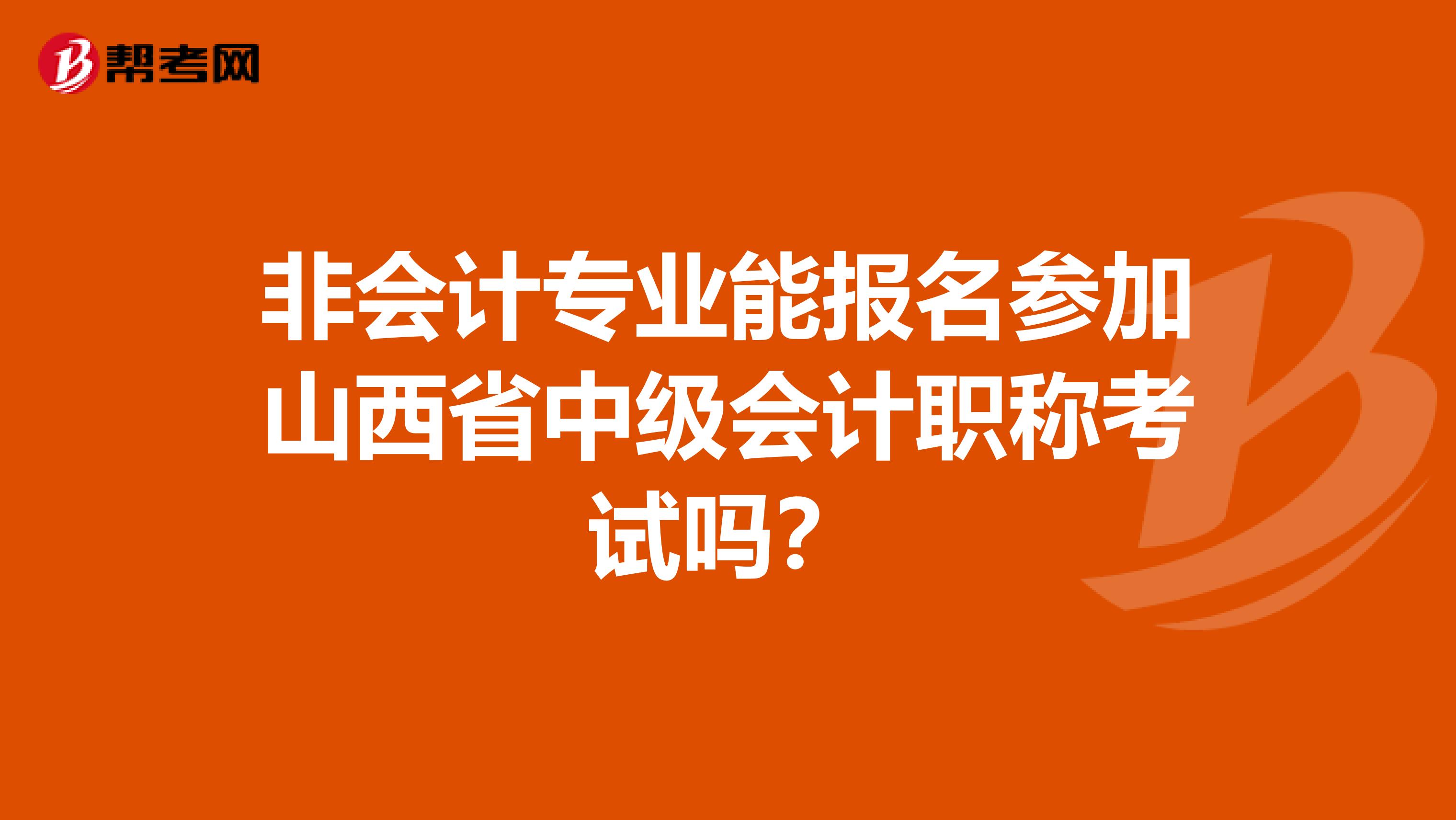 非会计专业能报名参加山西省中级会计职称考试吗？