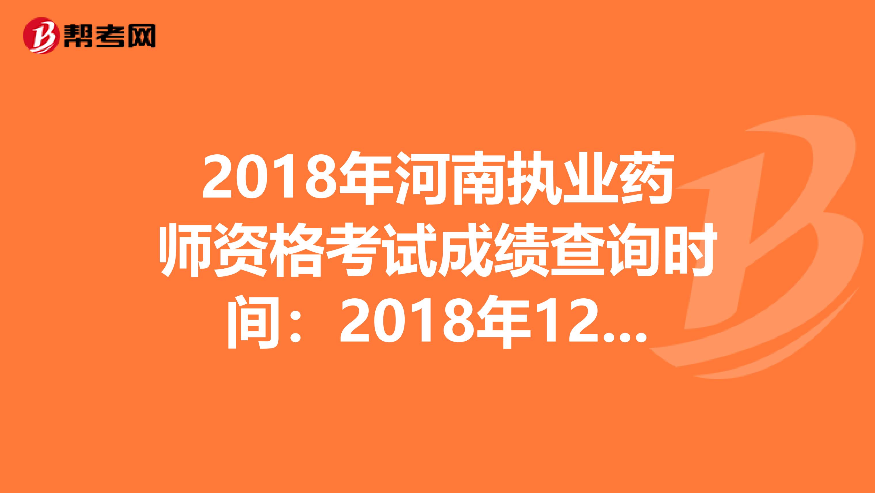 2018年河南执业药师资格考试成绩查询时间：2018年12月20日