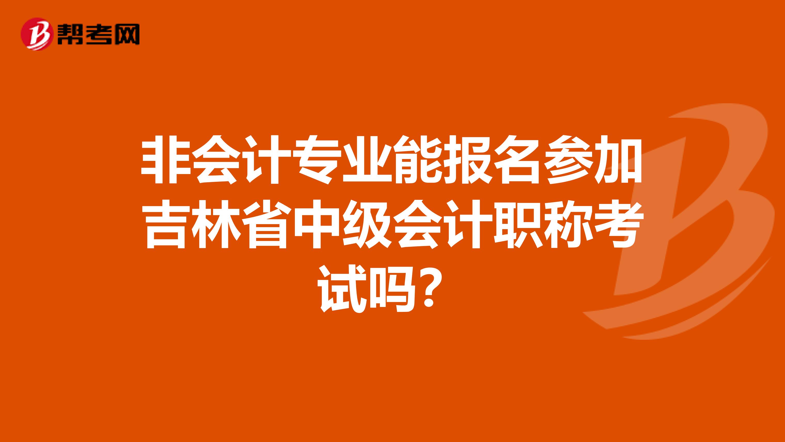 非会计专业能报名参加吉林省中级会计职称考试吗？