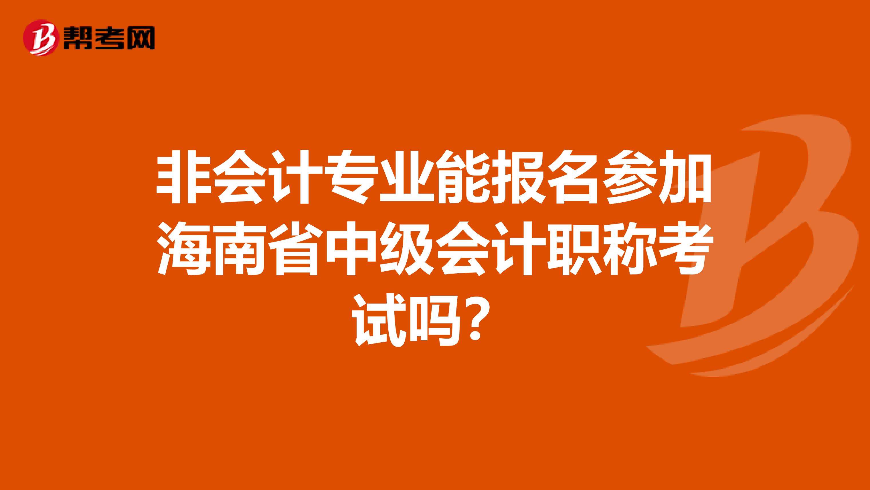 非会计专业能报名参加海南省中级会计职称考试吗？