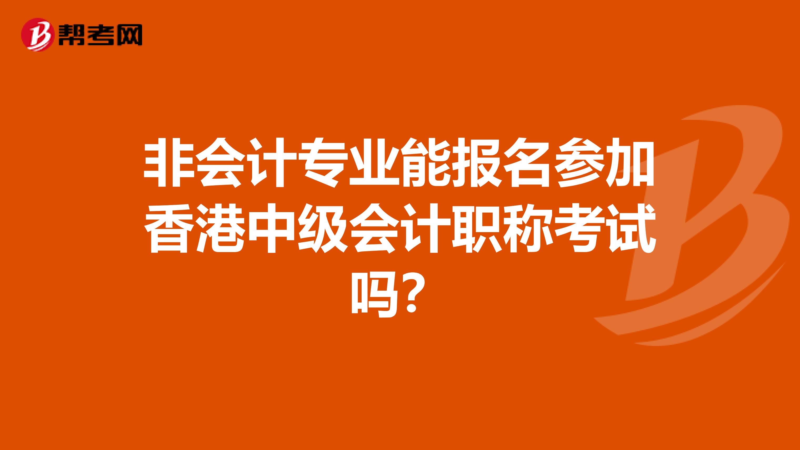 非会计专业能报名参加香港中级会计职称考试吗？