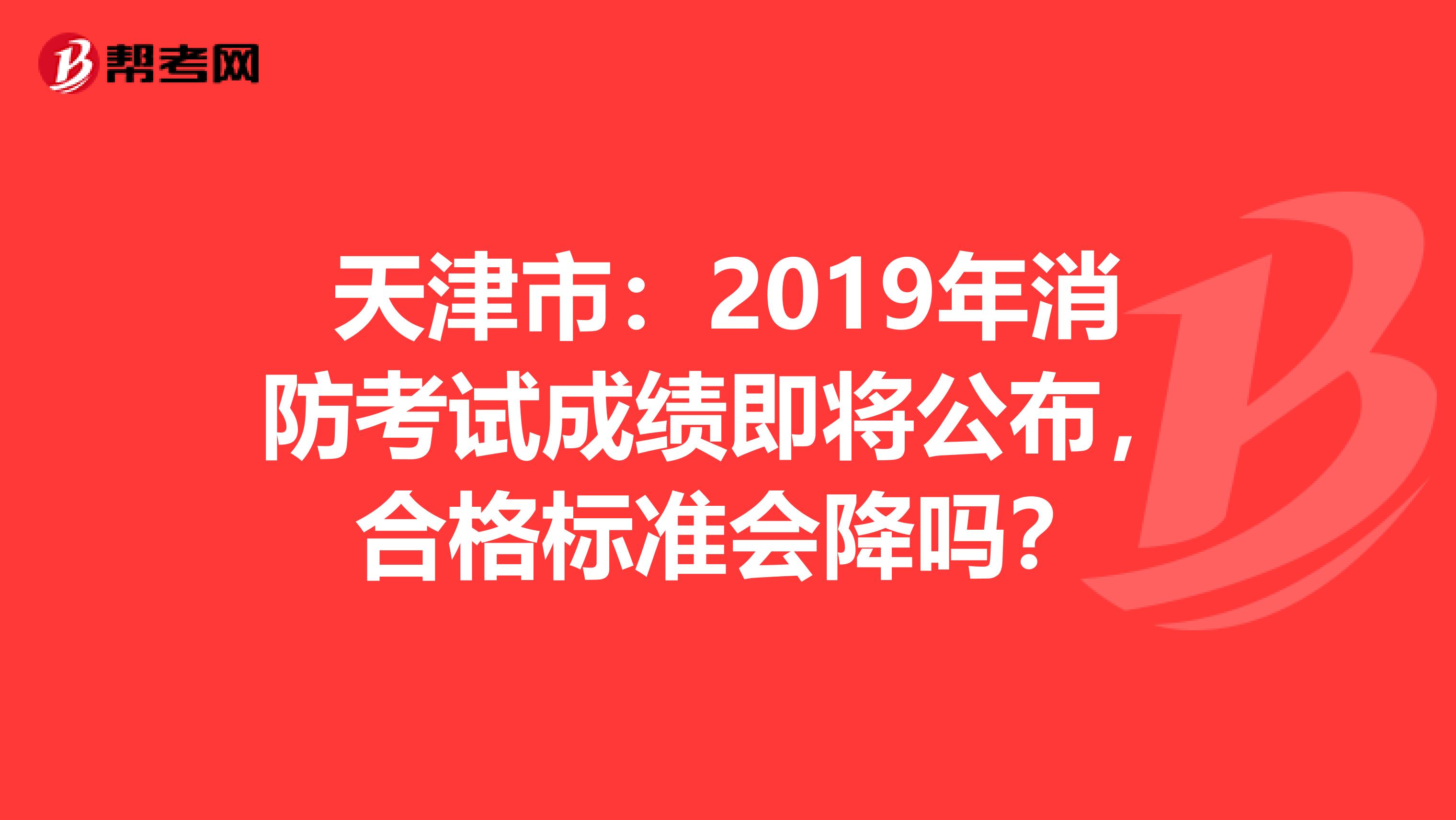 天津市：2019年消防考试成绩即将公布，合格标准会降吗？