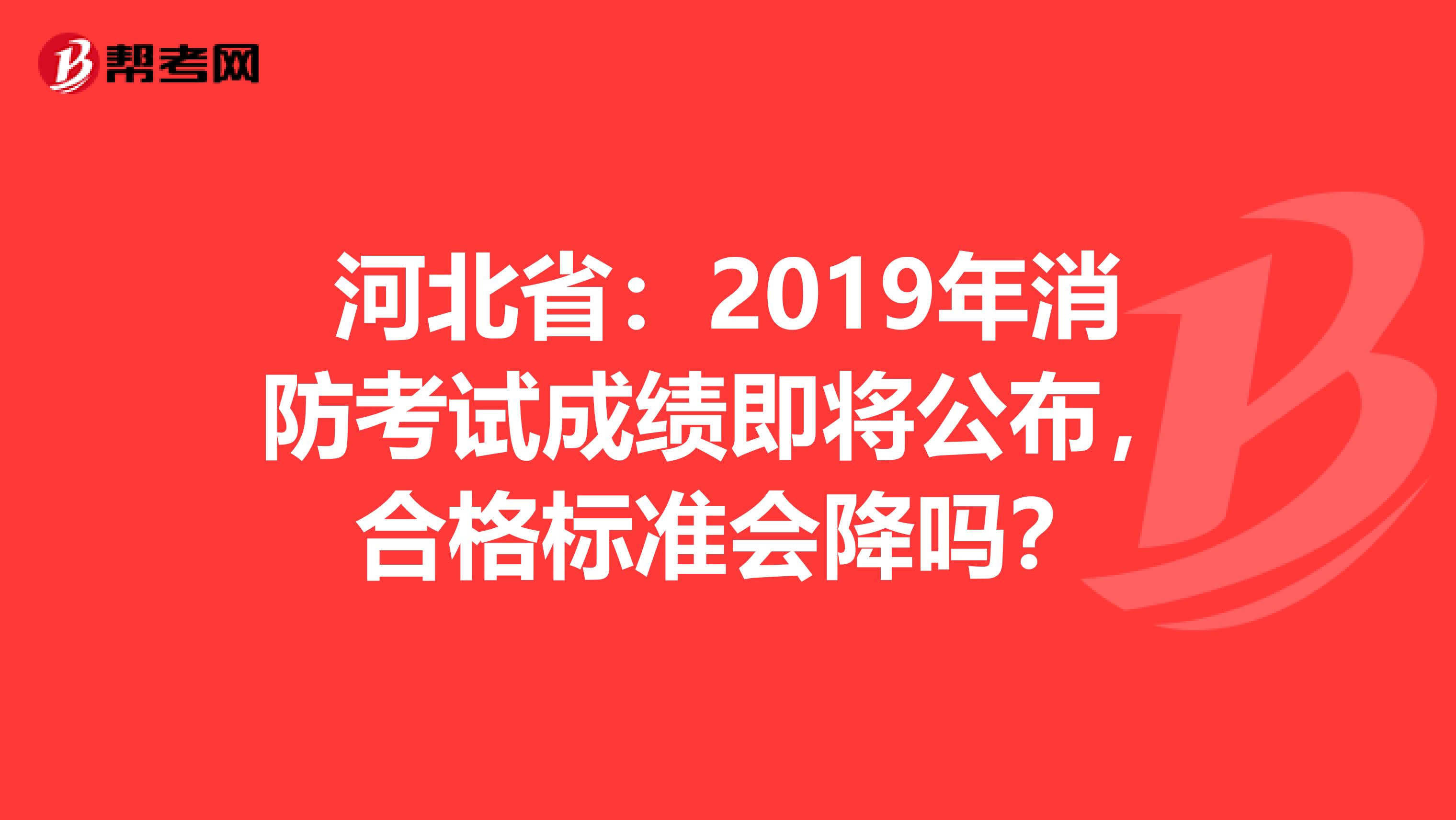 河北省：2019年消防考试成绩即将公布，合格标准会降吗？