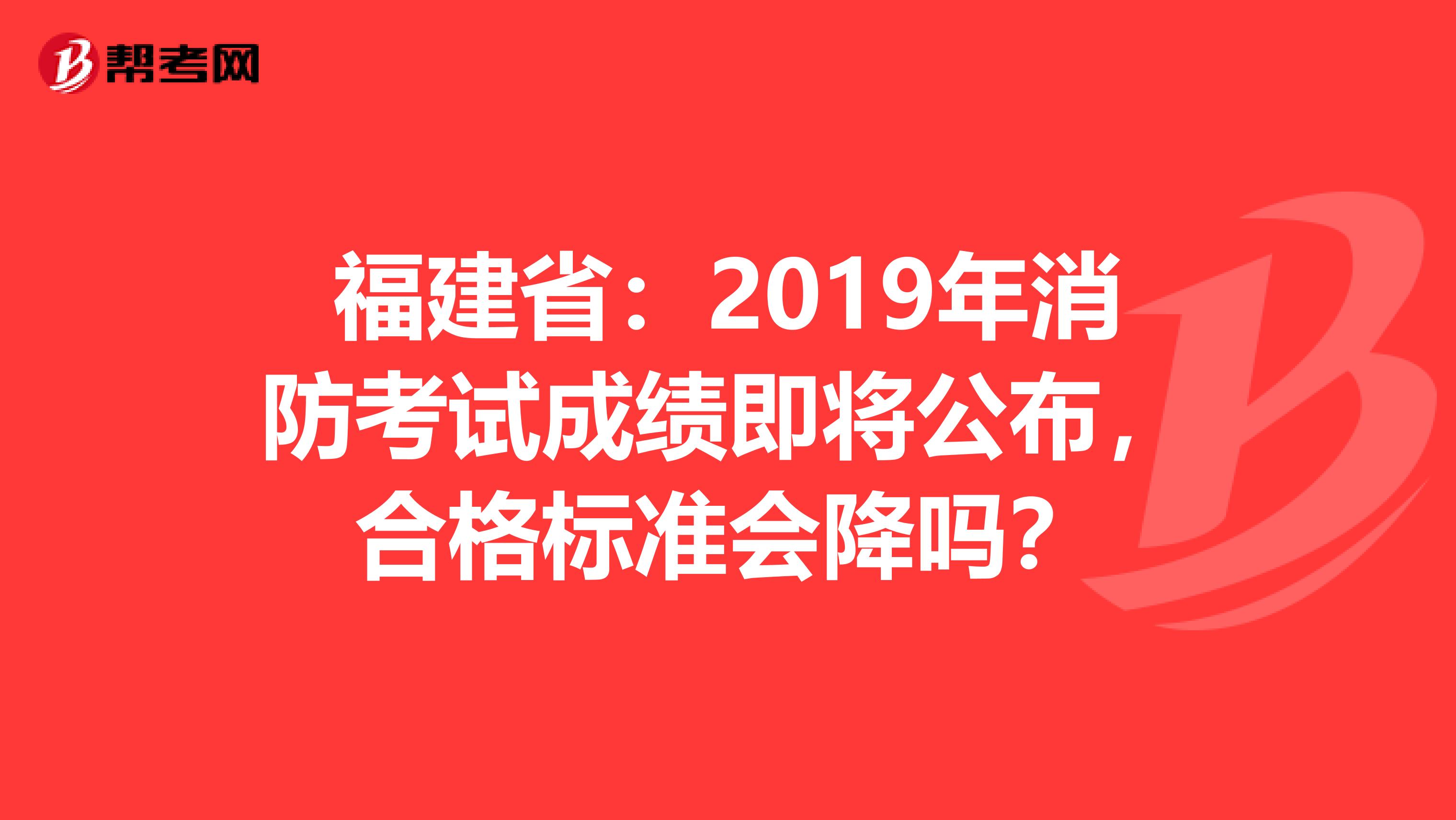 福建省：2019年消防考试成绩即将公布，合格标准会降吗？