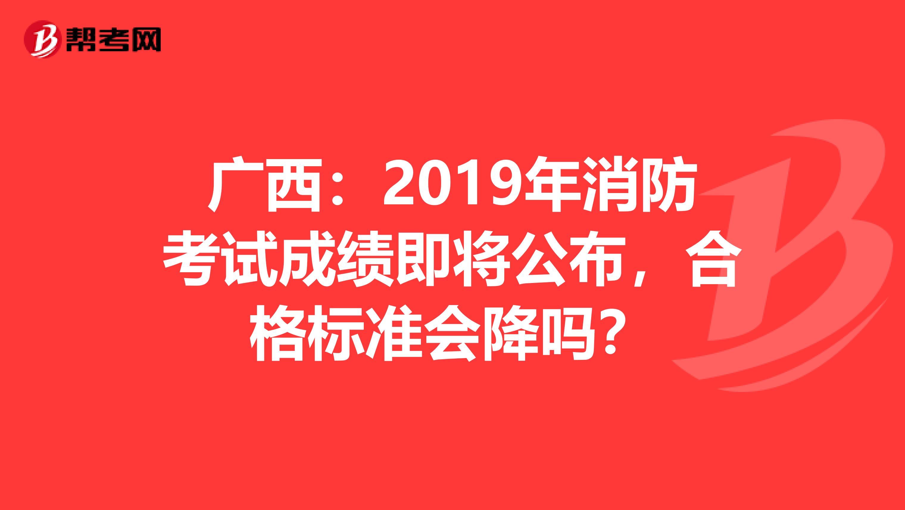 广西：2019年消防考试成绩即将公布，合格标准会降吗？