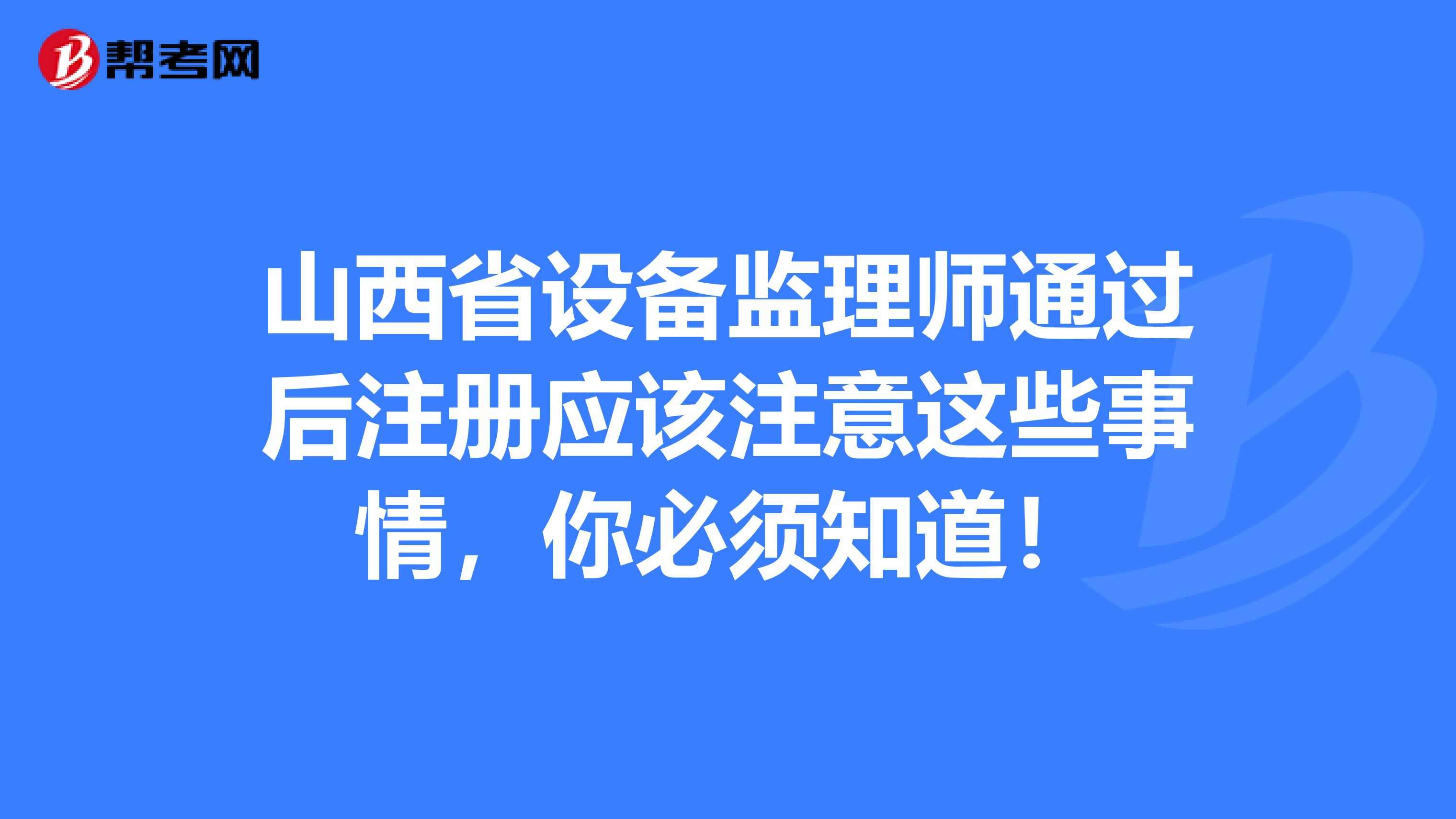 山西省設備監理師通過后注冊應該注意這些事情，你必須知道！