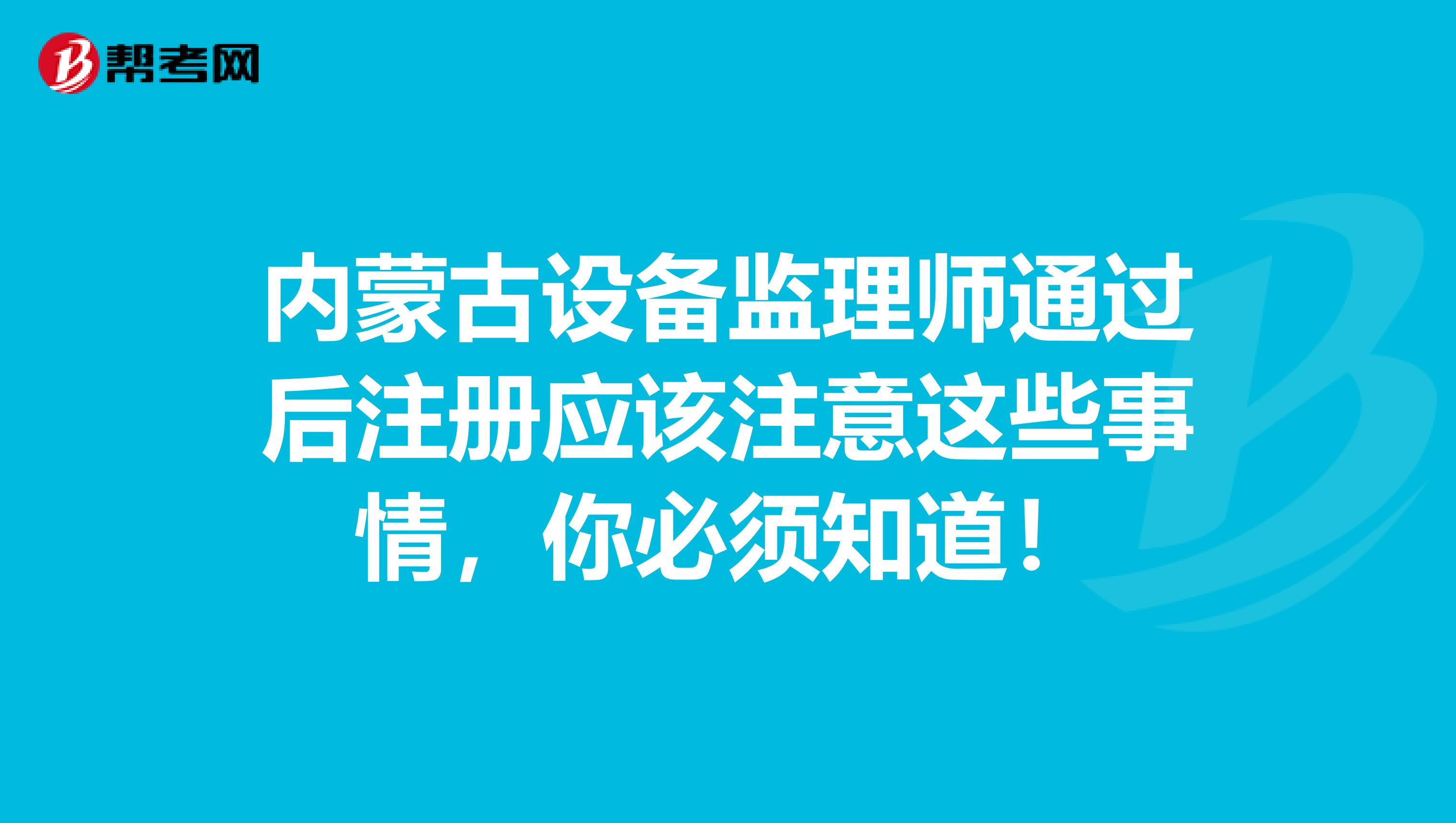 內蒙古設備監理師通過后注冊應該注意這些事情，你必須知道！