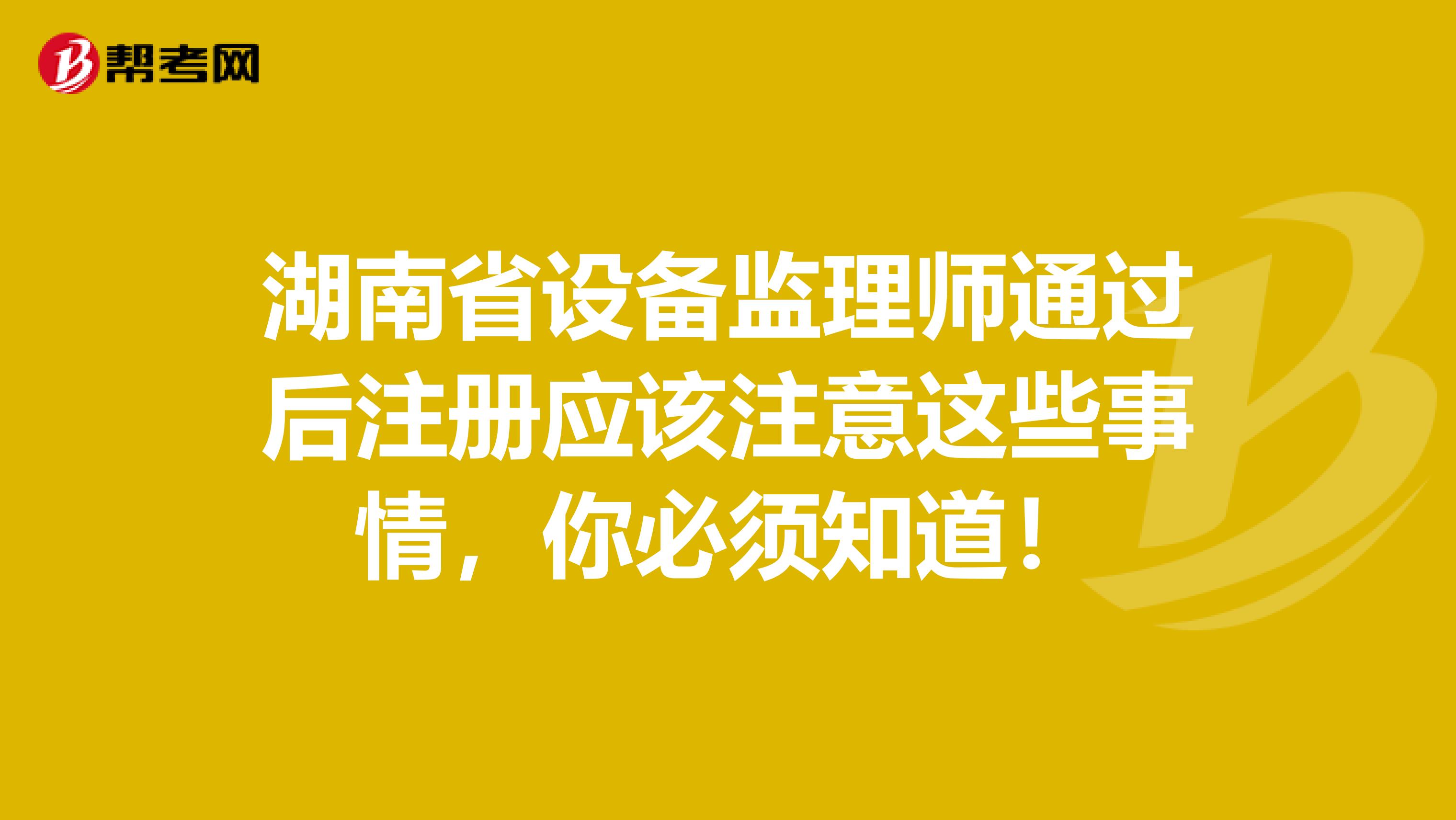 湖南省設備監理師通過后注冊應該注意這些事情，你必須知道！